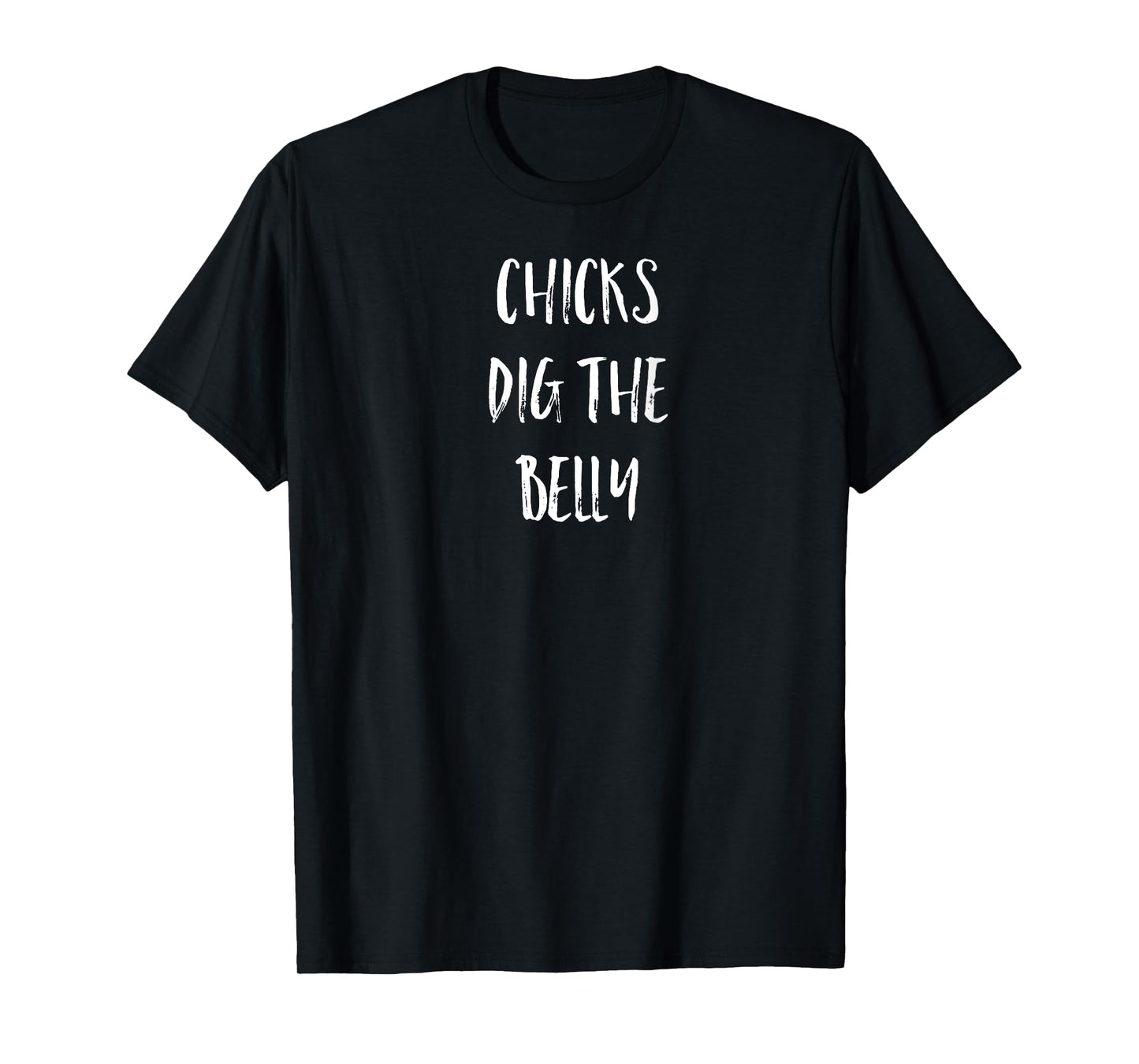Chicks Dig the Belly Funny Shirt with Words on Back of Shirt
