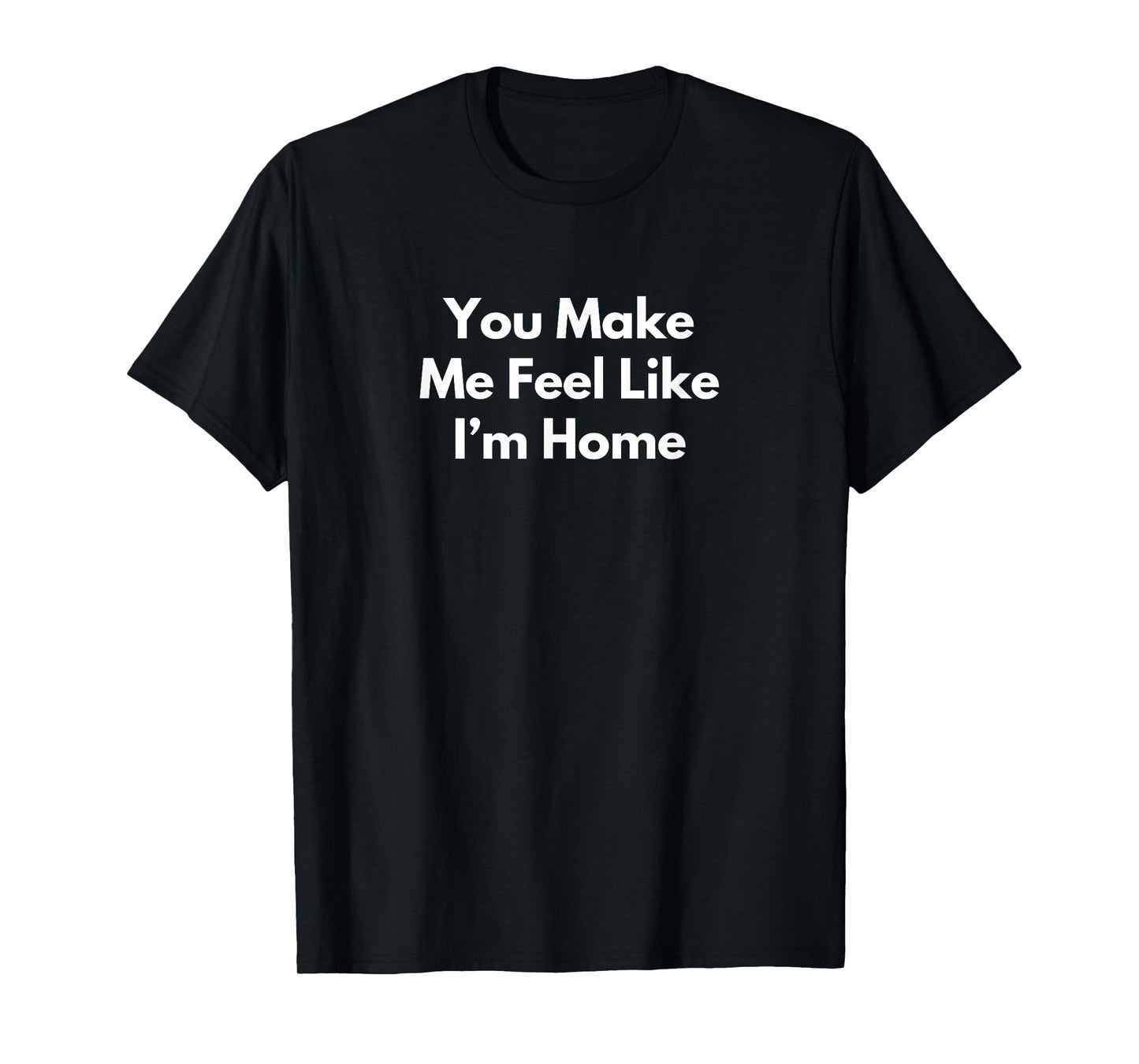You Make Me Feel Like I’m Home T-Shirt