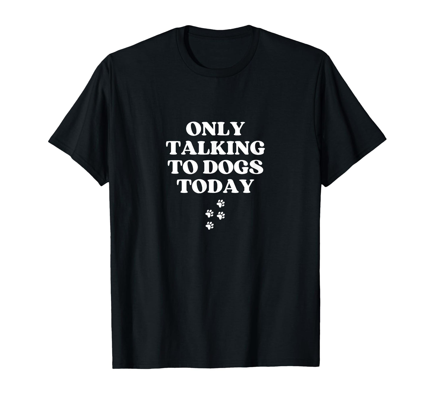Only Talking to Dogs Today Funny Paws Dog Lover T-Shirt