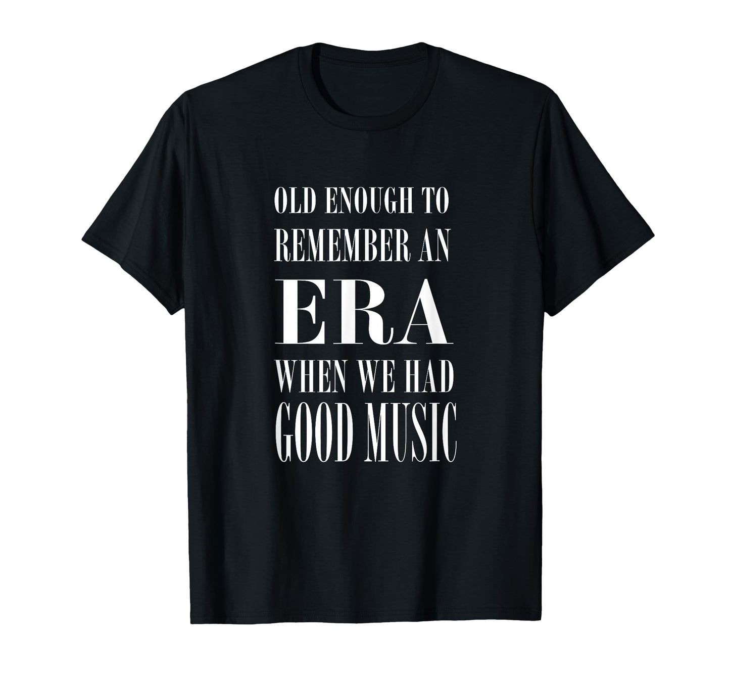 Old Enough to Remember an ERA When We Had Good Music T-Shirt