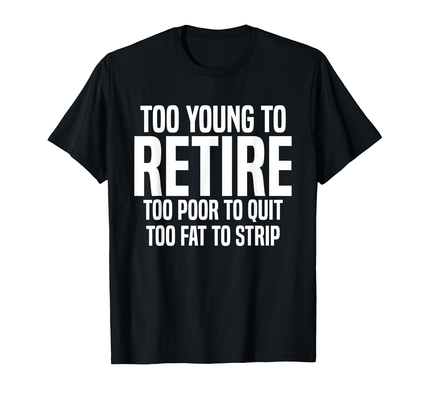 Too Young To Retire Too Poor To Quit Too Fat To Strip Funny T-Shirt