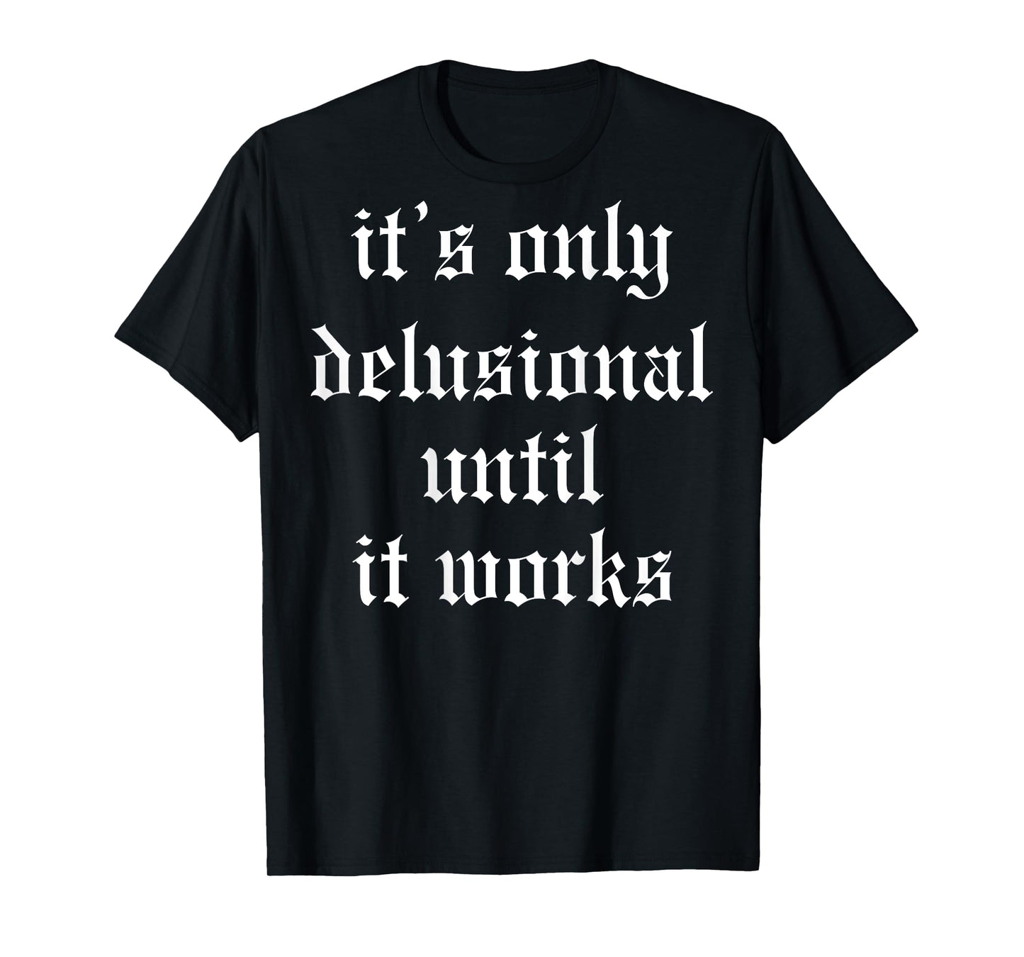 It's Only Delusional Until It Works (on back) T-Shirt
