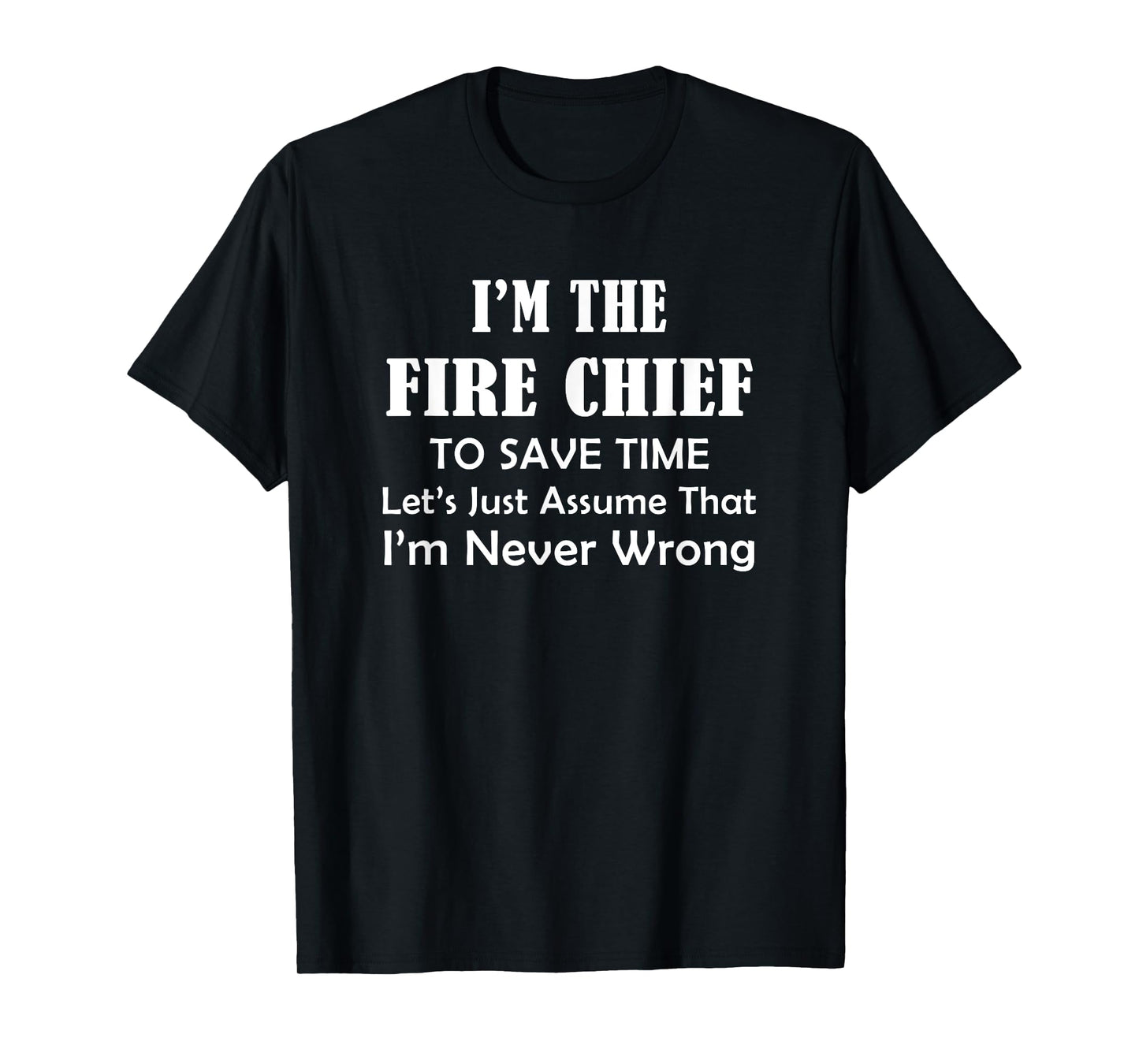 Fire Chief - Never Wrong - Firefighting Firefighter Funny T-Shirt