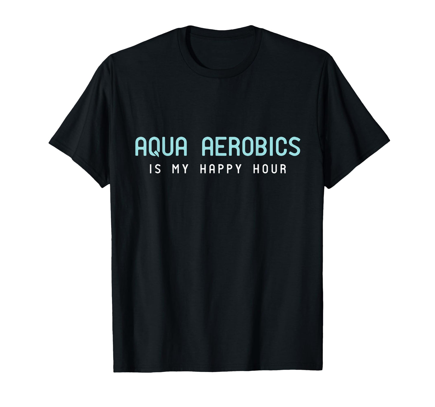 Water Aerobic Shirts - Aqua Aerobics Is My Happy Hour T-Shirt