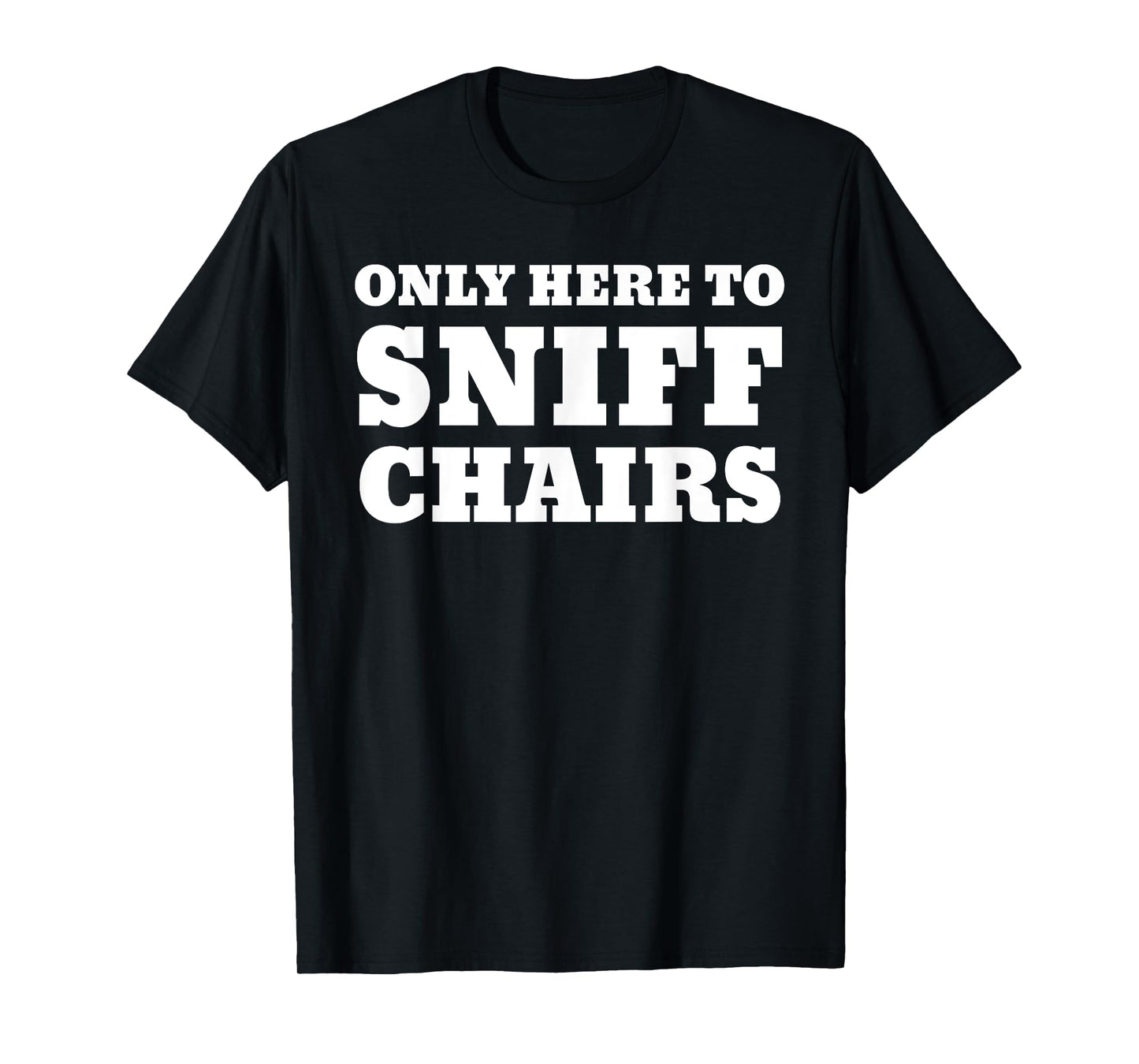 Only Here To Sniff Chairs T-Shirt
