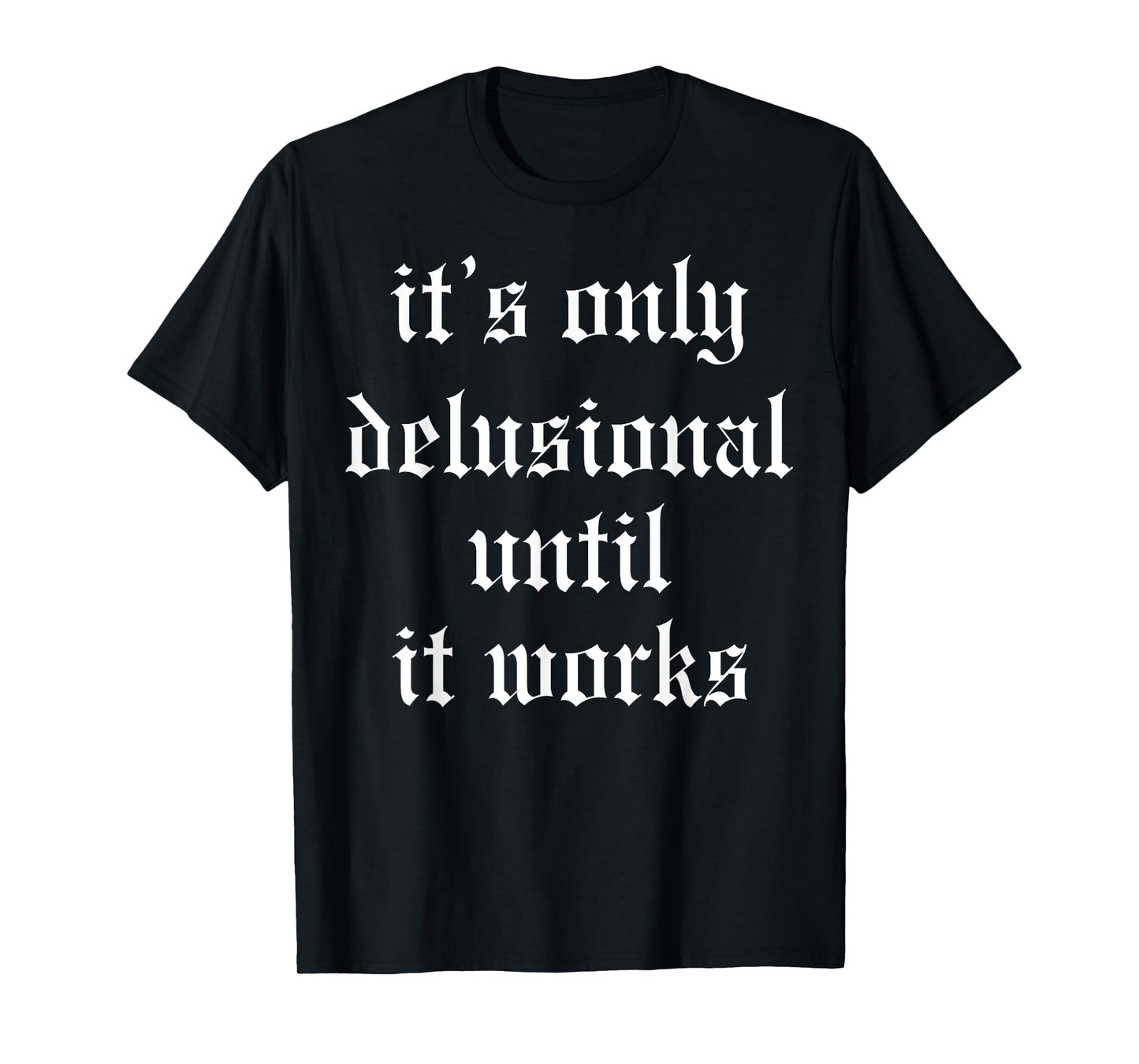 It's Only Delusional Until It Works T-Shirt