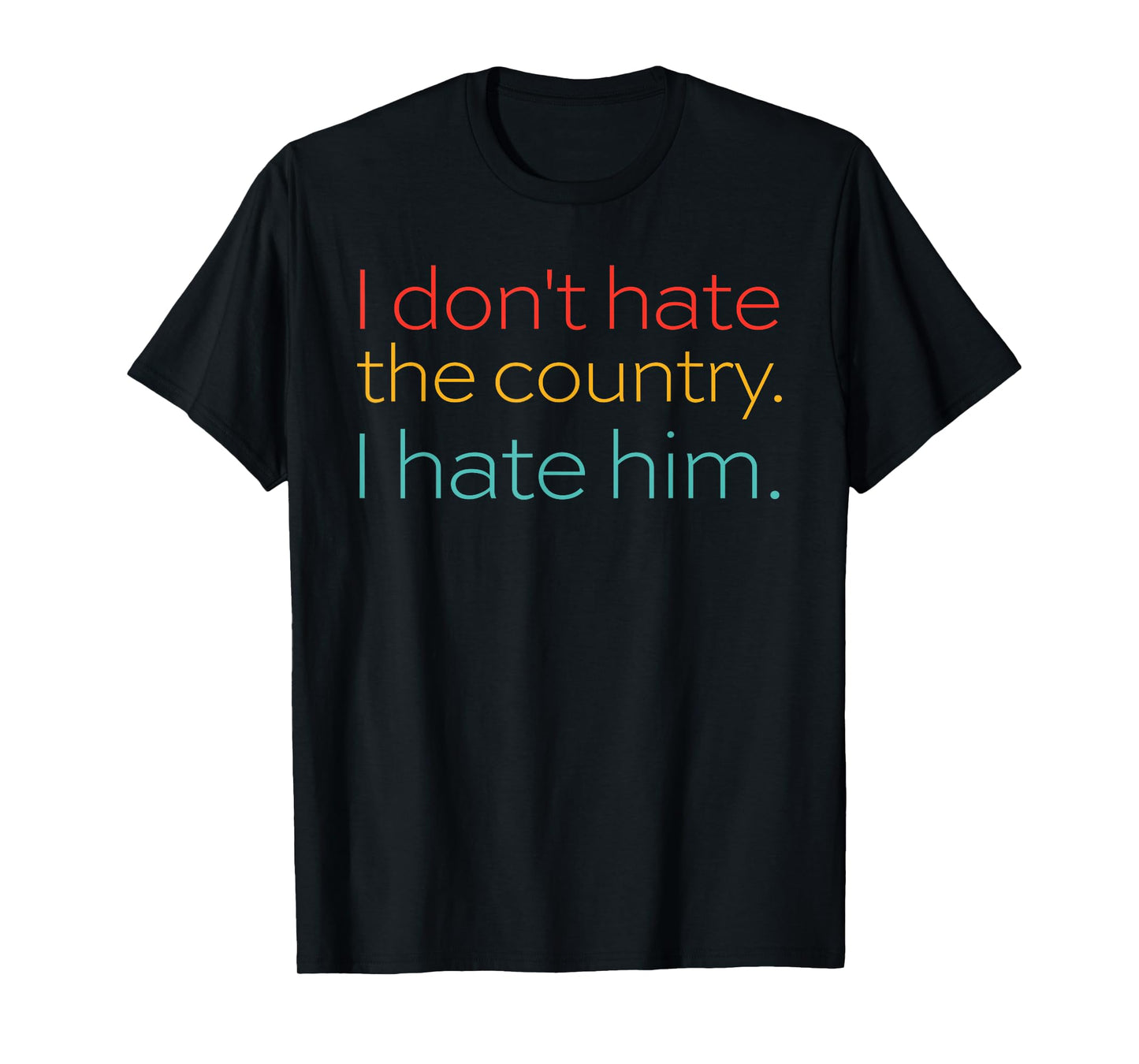 I Dont Hate The Country I Hate Him Funny Quote T-Shirt