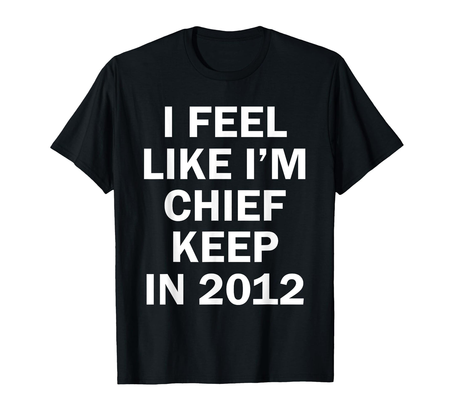I Feel Like I'm Chief Keep In 2012 T-Shirt