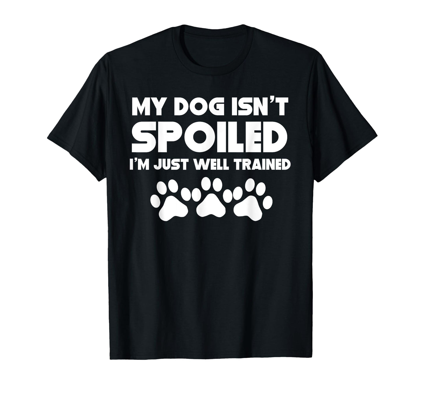 My Dog Isn't Spoiled I'm Just Well Trained Funny Dog T-Shirt T-Shirt