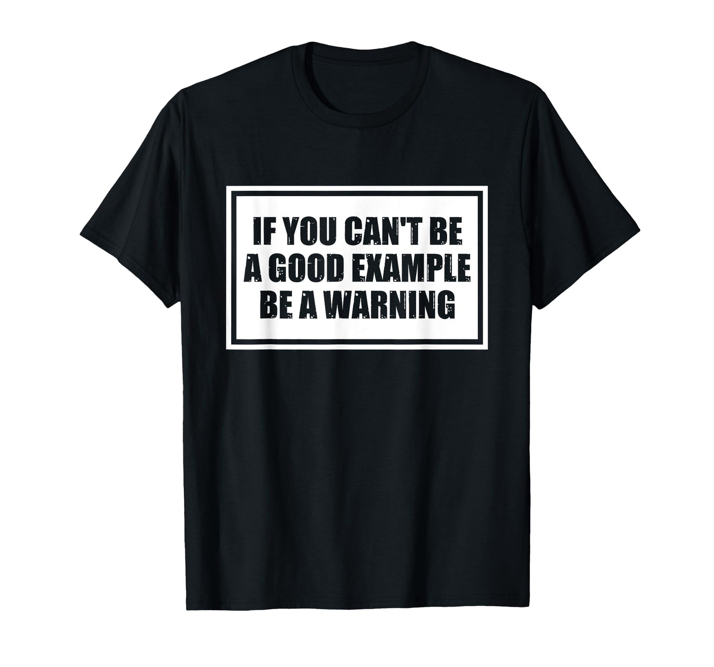 If You Can't Be A Good Example Be A Warning Funny Saying T-Shirt
