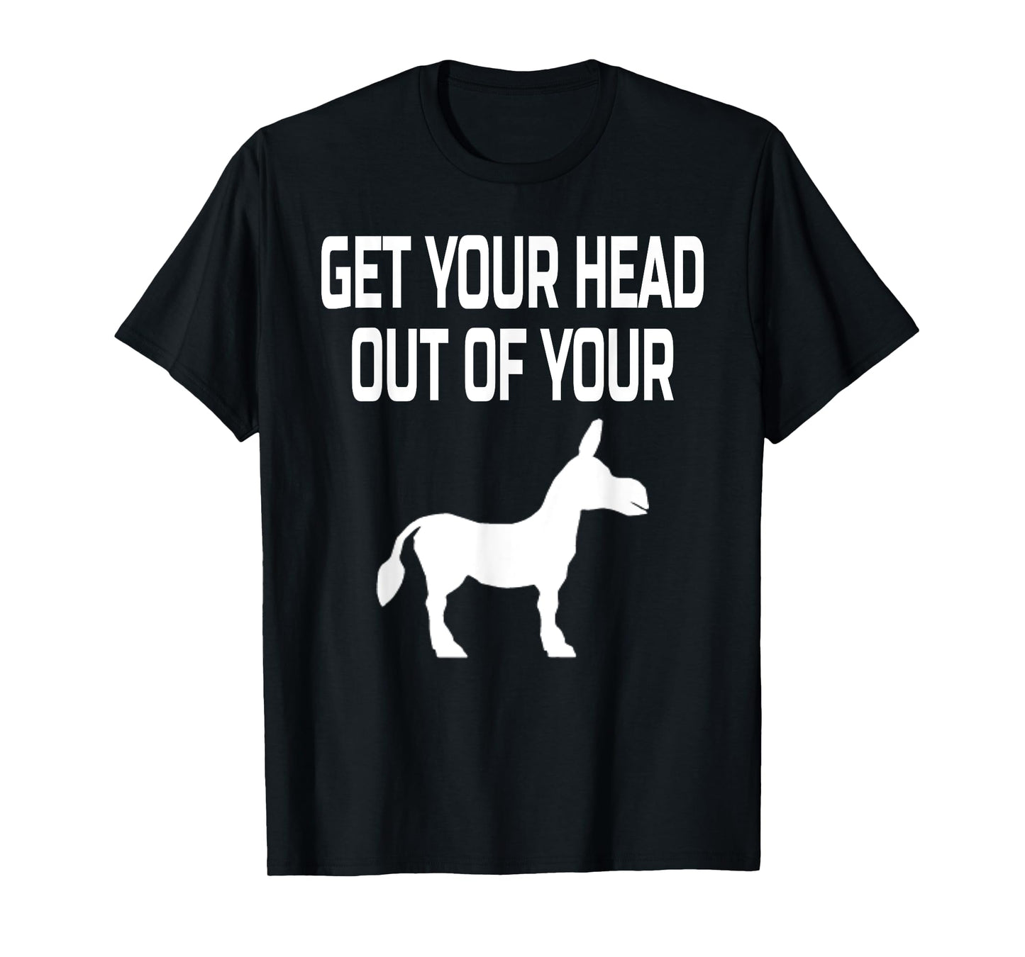 Get Your Head Out Of Your Donkey- Funny Animal T-Shirt