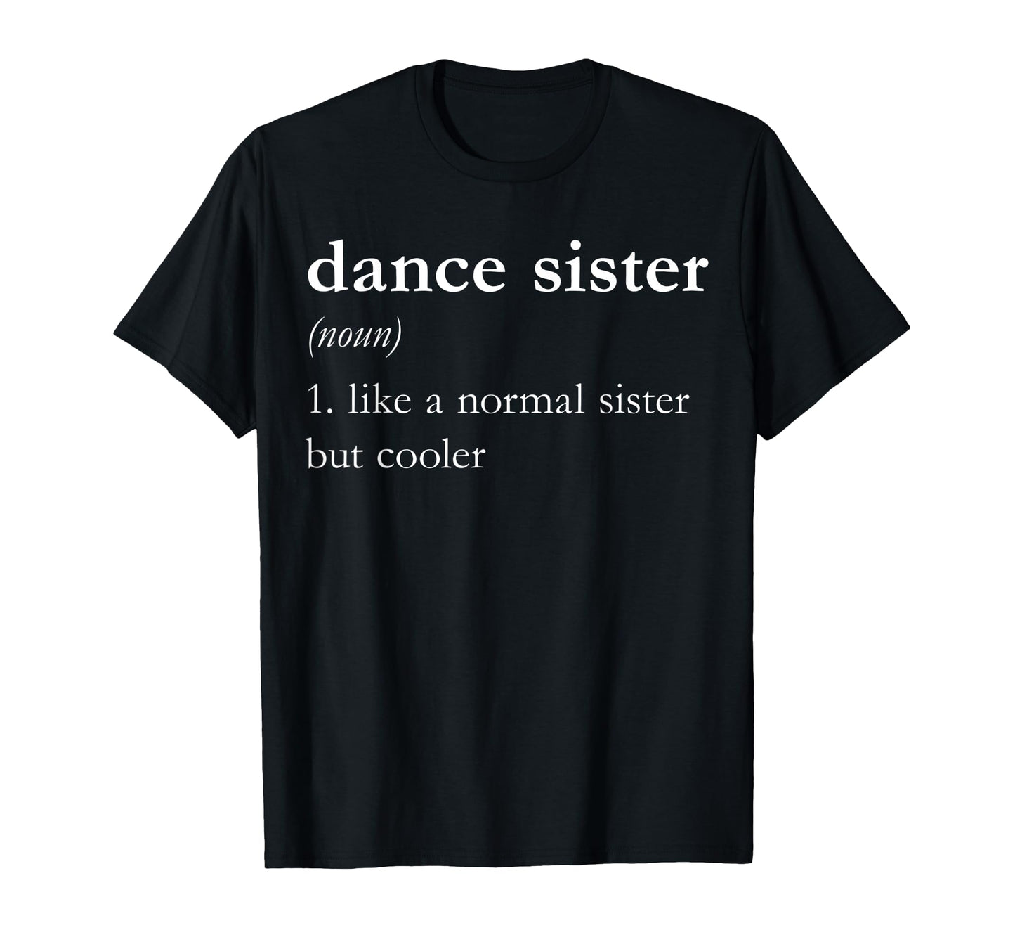 Dance Sister (noun) 1. Like a Normal Sister But Cooler T-Shirt