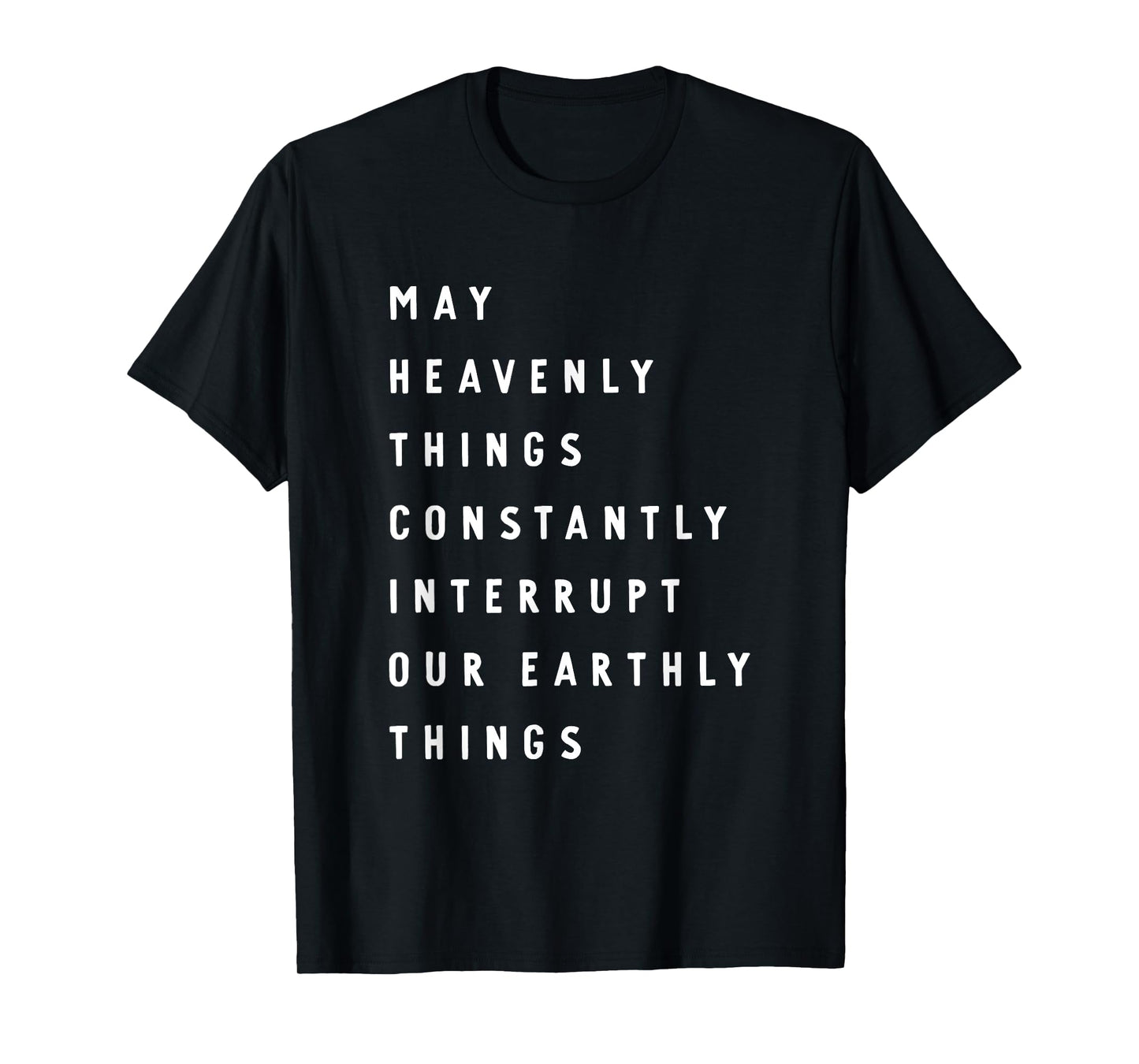 May Heavenly Things Constantly Interrupt Our Earthly Things T-Shirt
