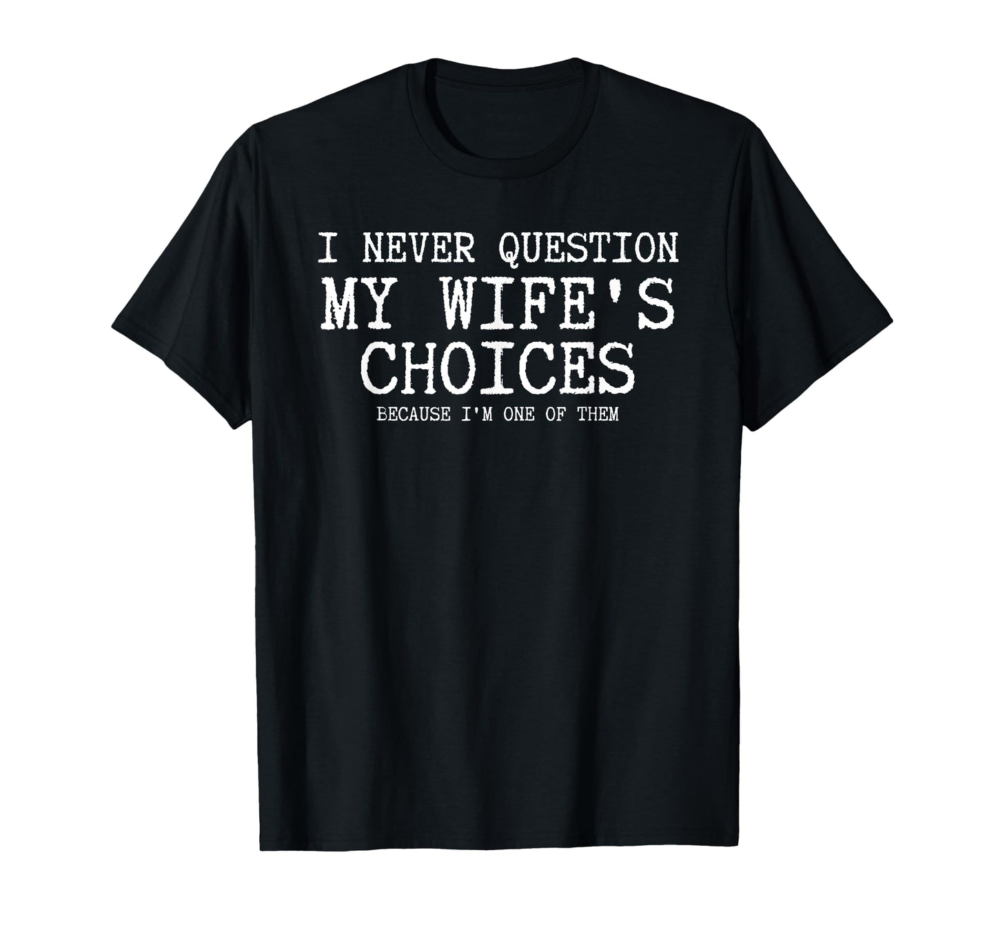 I Never Question My Wife's Choices Because I'm One Of Them T-Shirt