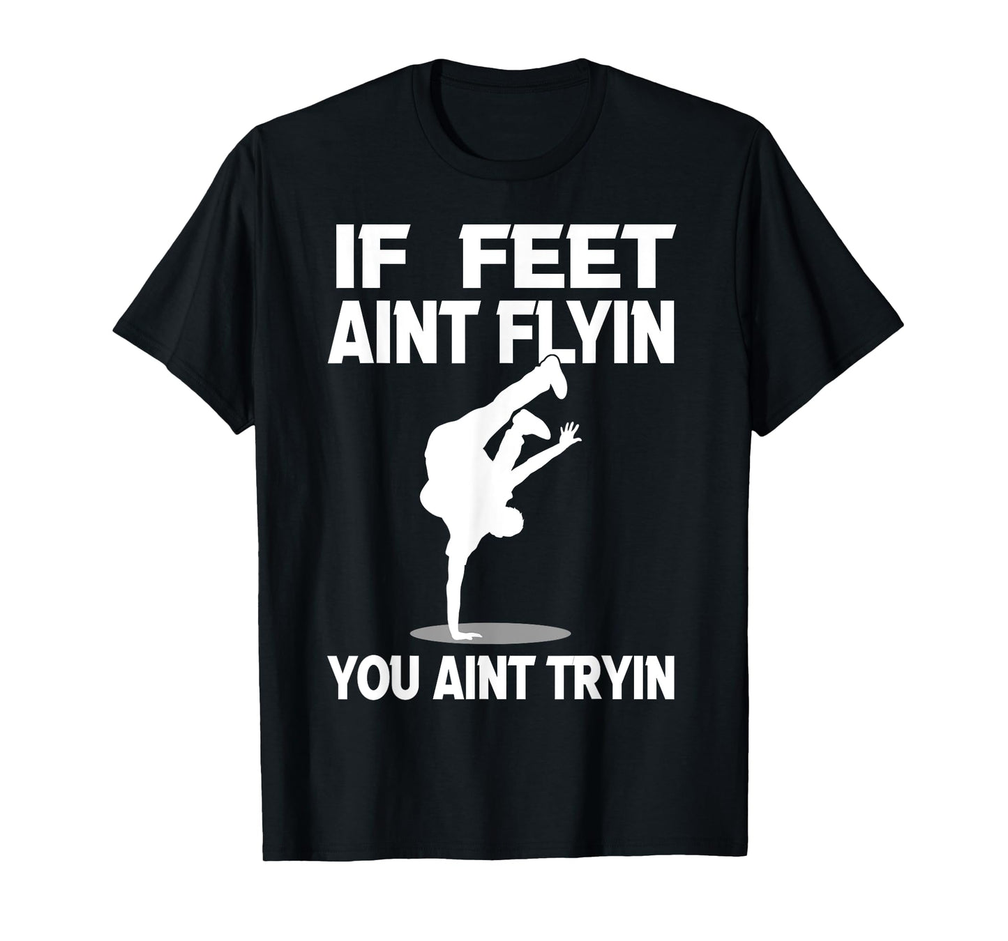 If Feet Ain't Flyin Breakdancing Bboy Spin Breakdancer Gift T-Shirt