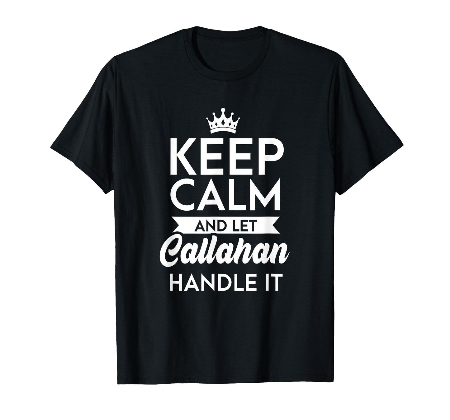 Keep Calm And Let Callahan Handle It Name Callahan T-Shirt
