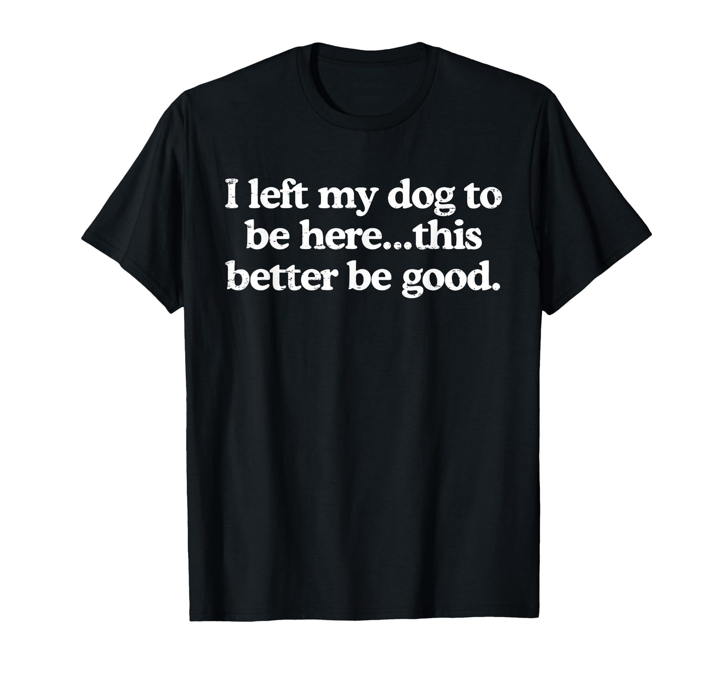 Retro I Left My Dog to Be Here This Better Be Good Funny T-Shirt for Men Women