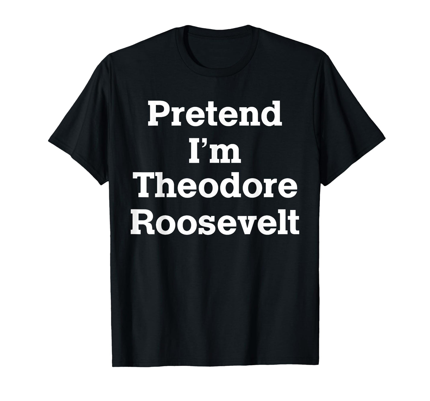 Pretend I'm Theodore Roosevelt Costume Halloween History T-Shirt