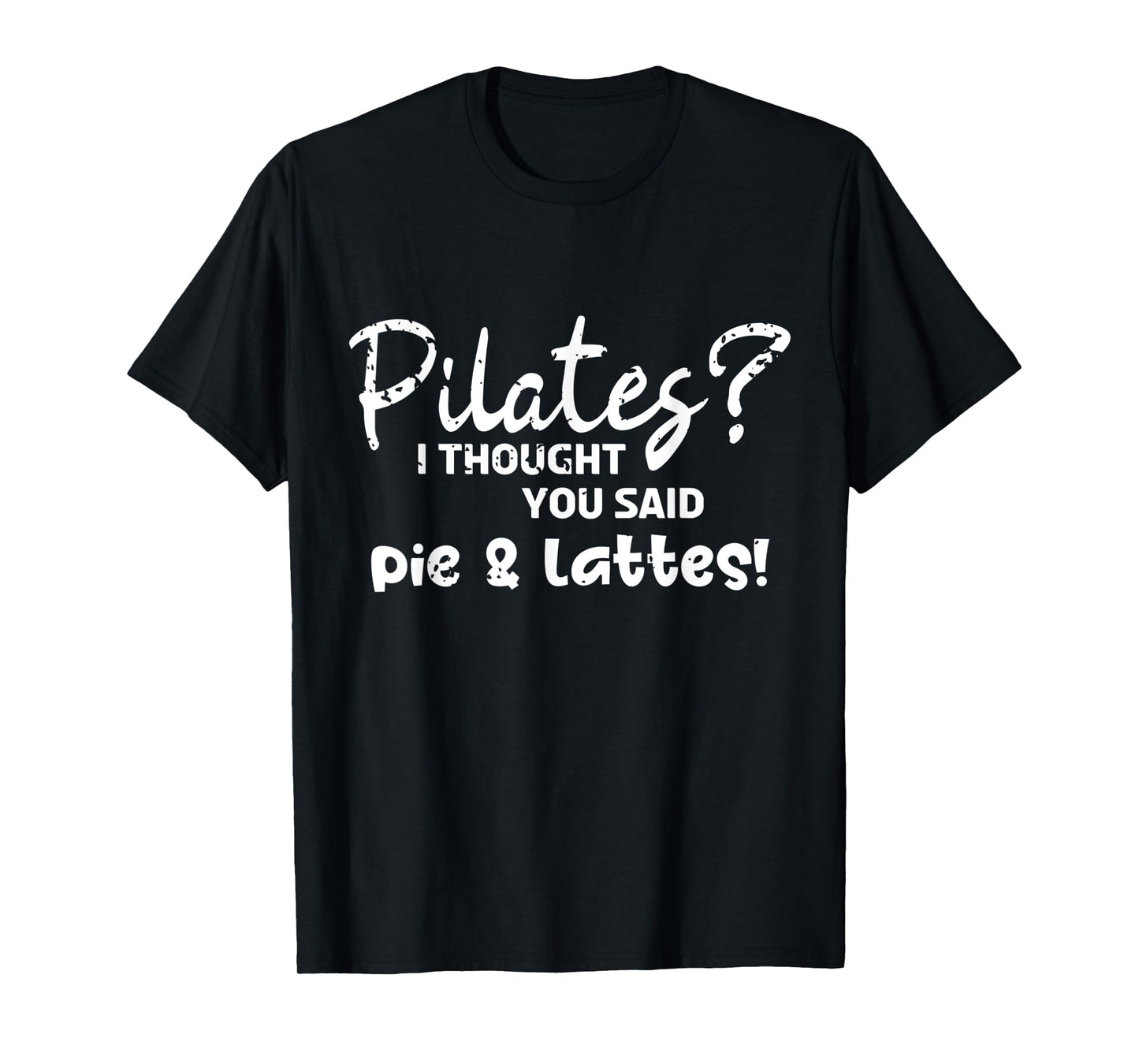 Pilates I Thought You Said Pie And Lattes Gym Junkies Funny T-Shirt