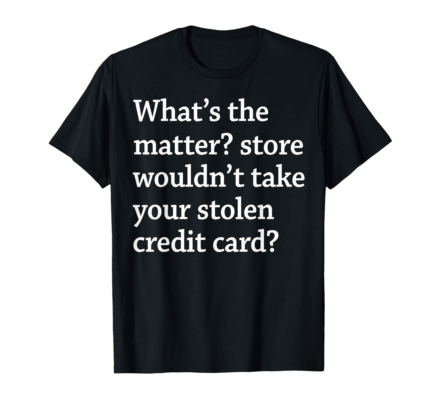 What The Matter Store Wouldn't Take Your Stolen Credit Card T-Shirt