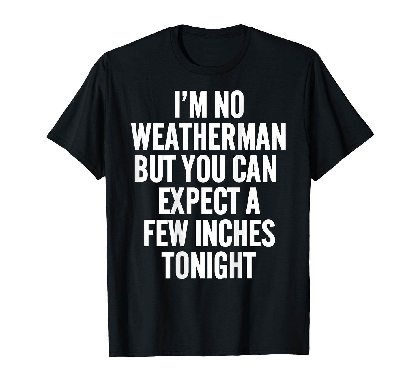 I'm No Weatherman But You Can Expect A Few Inches Tonight T-Shirt