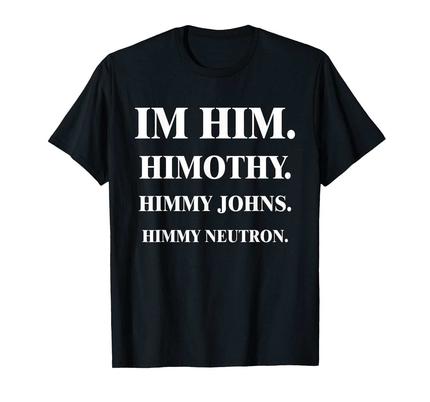 Im Him. Himothy. Himmy Johns. Himmy Neutron. T-Shirt