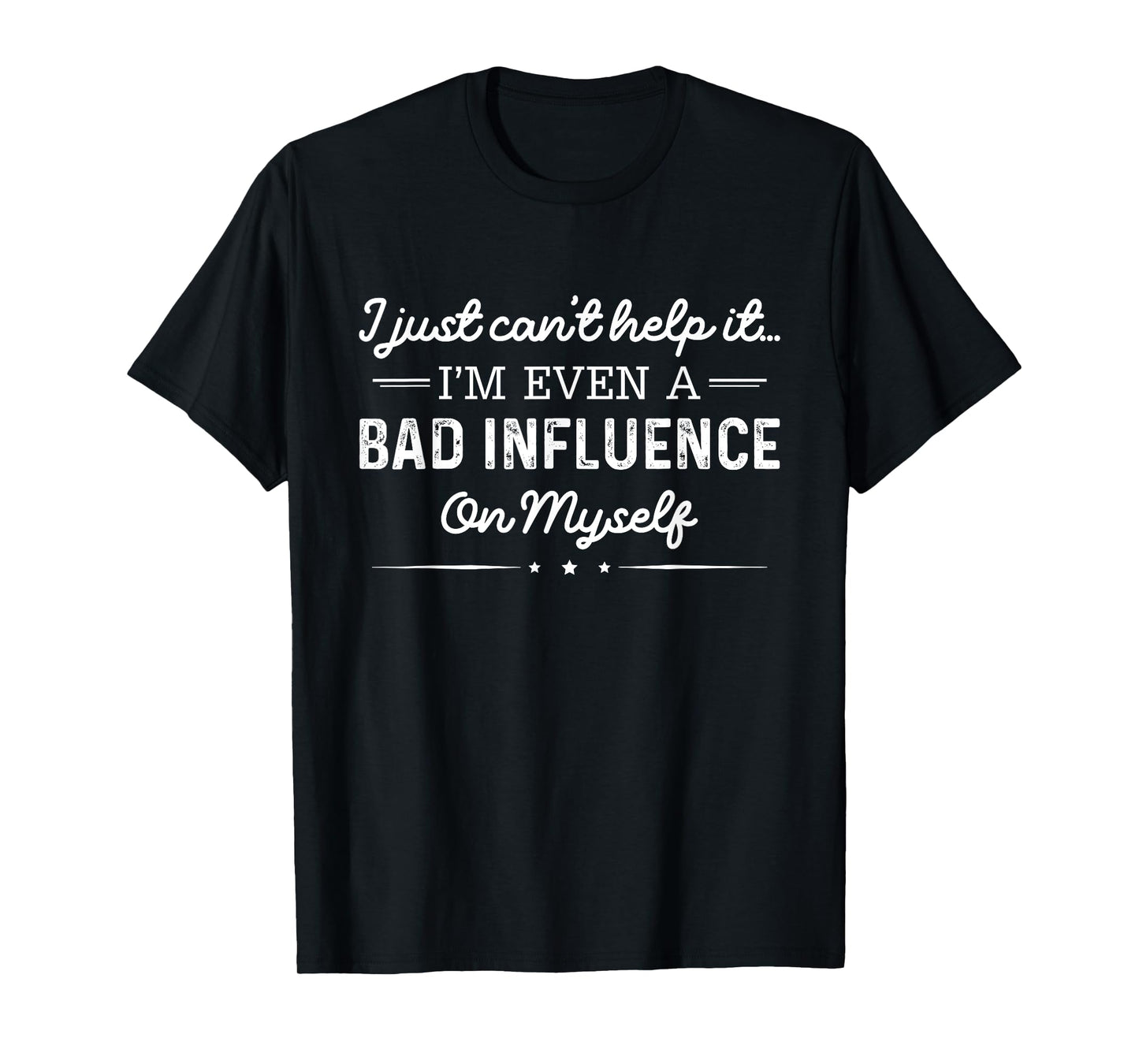 I Just Can't Help It I'm Even A Bad Influence On Myself T-Shirt