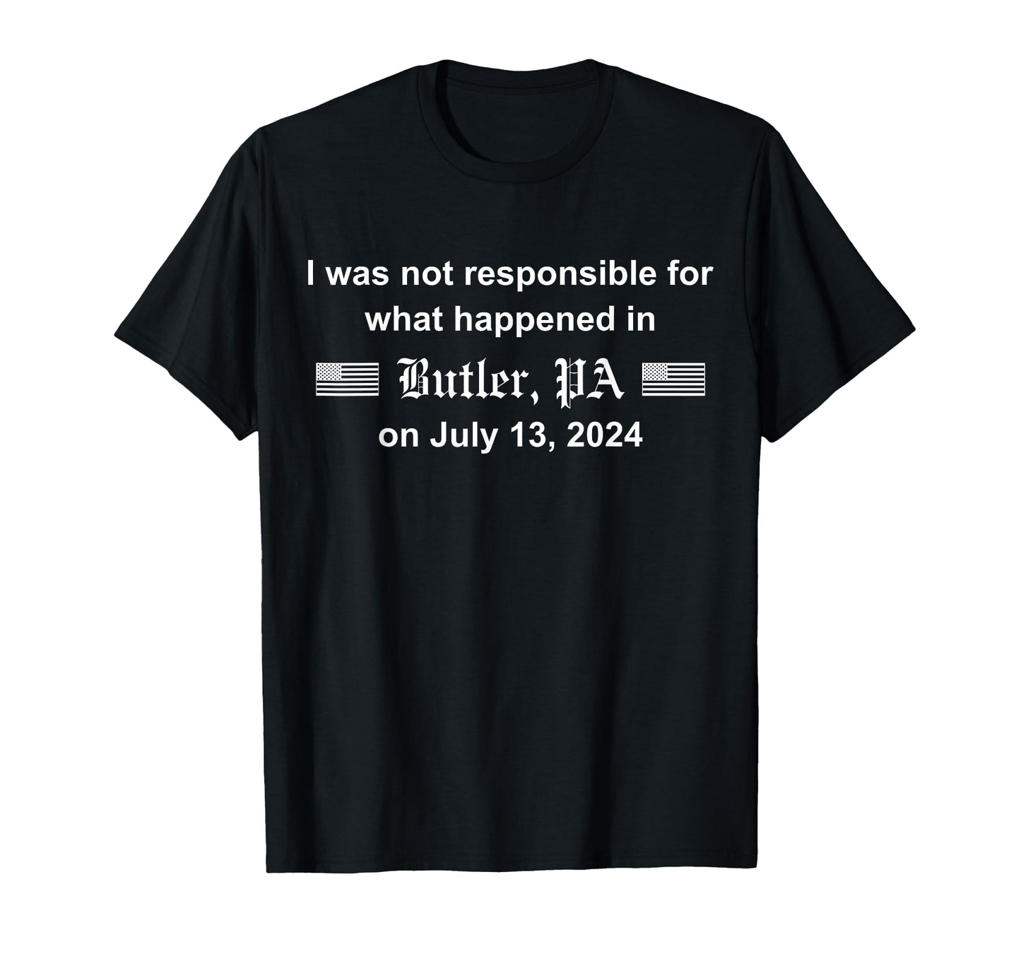 On July 13 2024 I Was Not Responsible For What Happened In Butler Pa T-Shirt, Small, Black