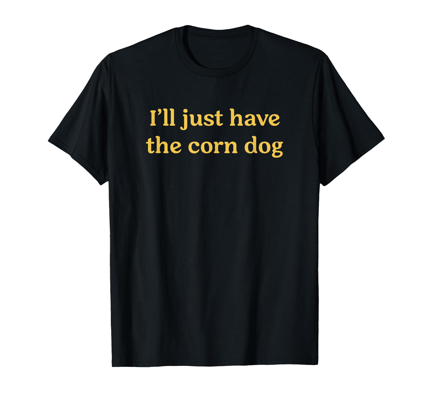 I'll Just Have The Corn Dog Funny Food Saying T-Shirt