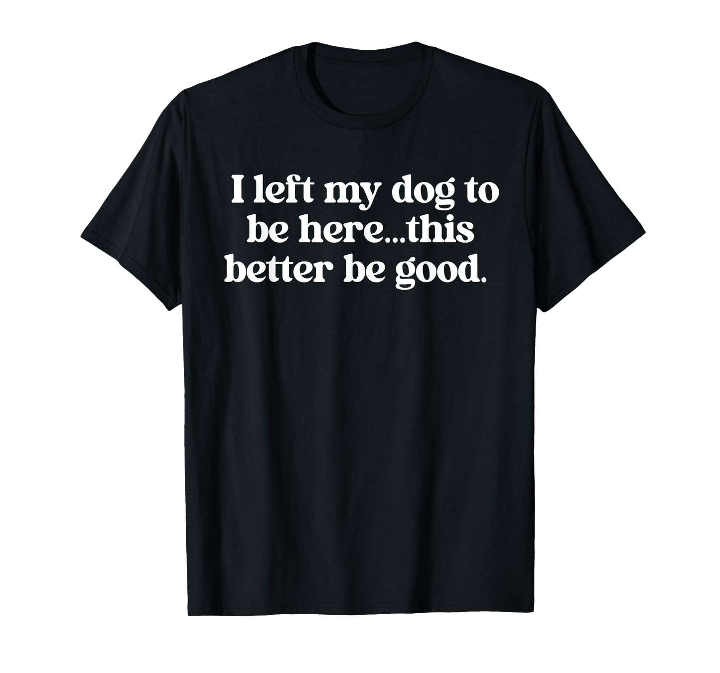 I Left My Dog to Be Here This Better Be Good Retro Funny T-Shirt for Men Women
