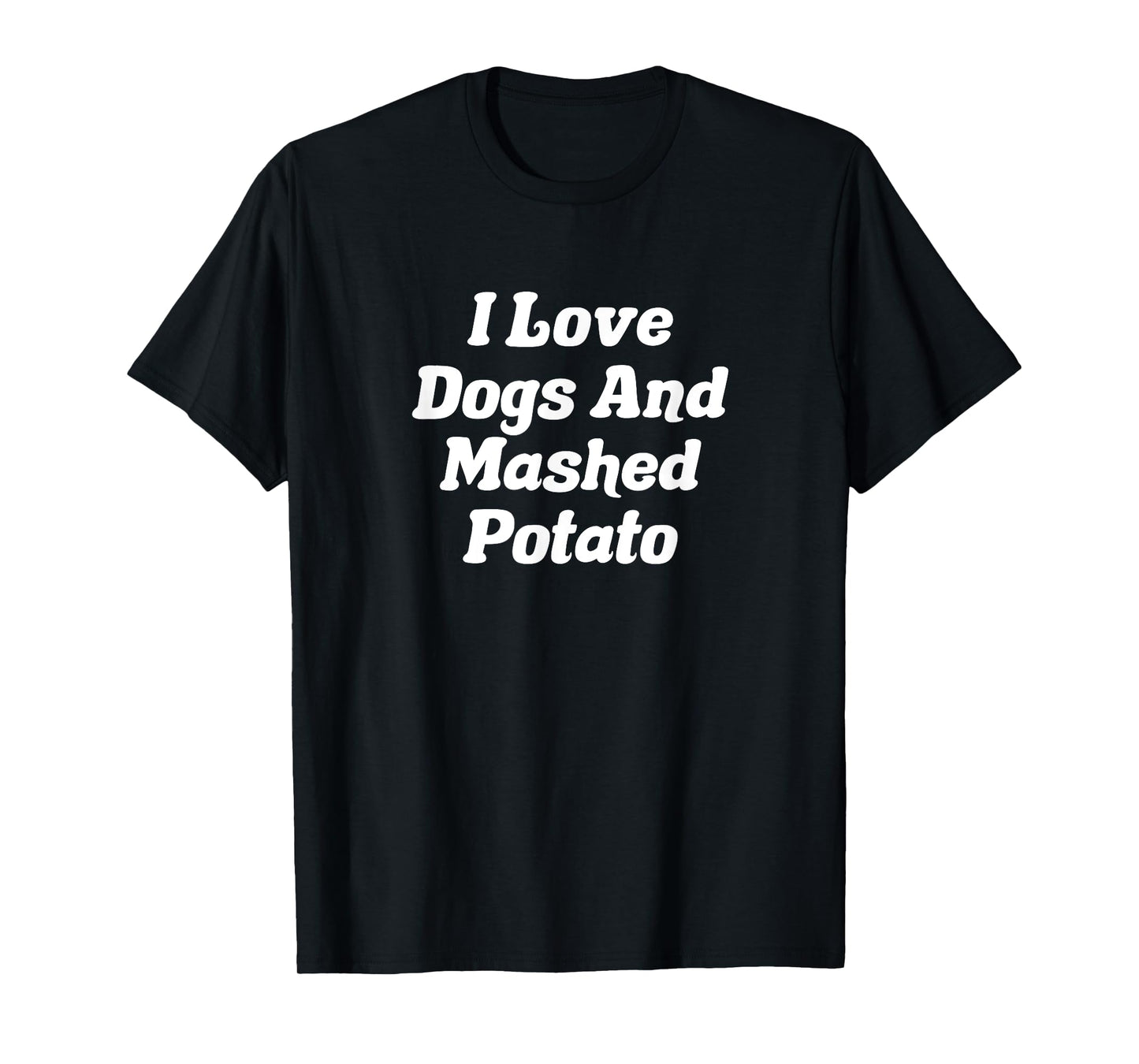 I Love Dogs And Mashed Potato T-Shirt