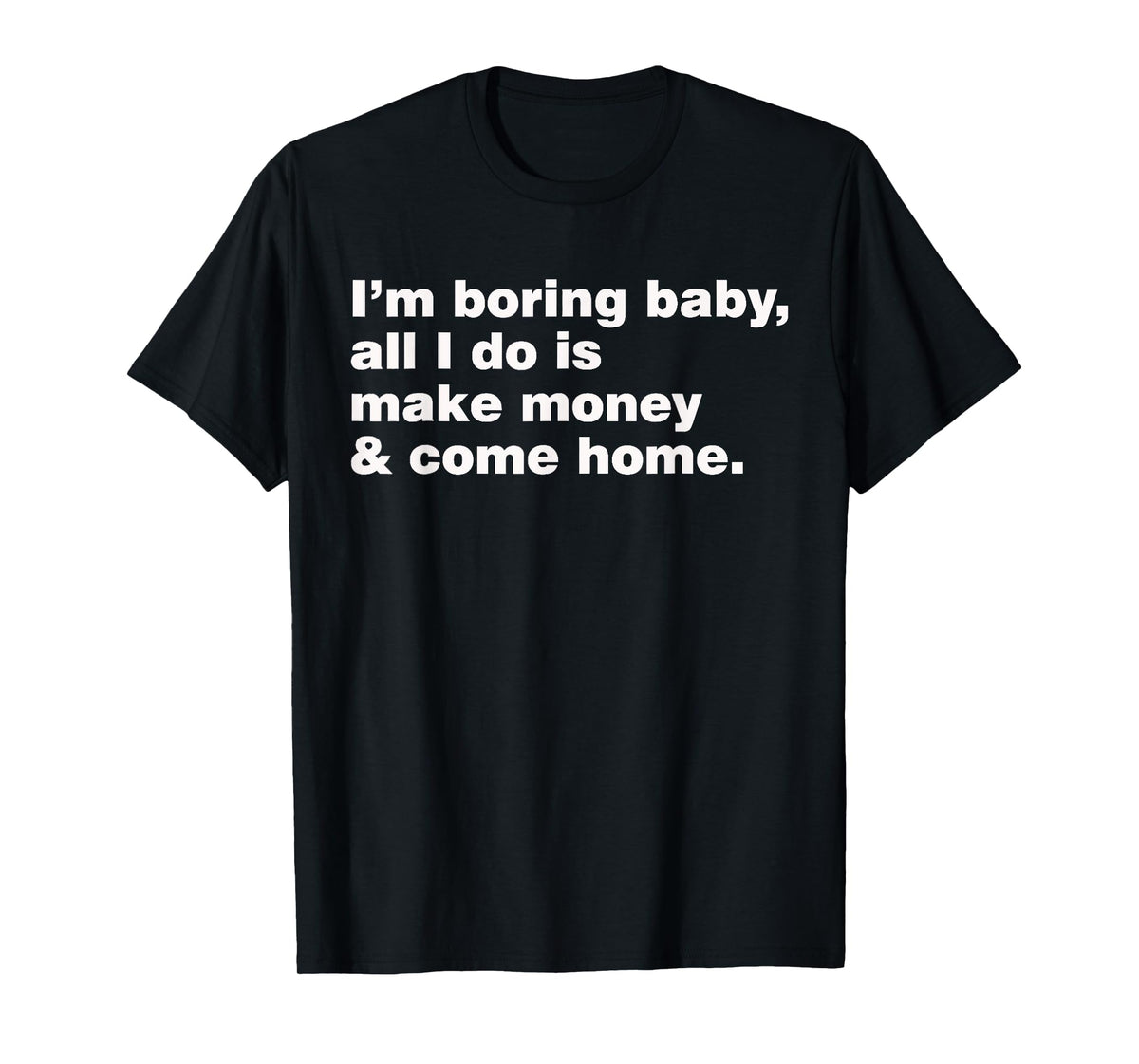 I'm Boring Baby All I Do Is Make Money And Come Home T-Shirt