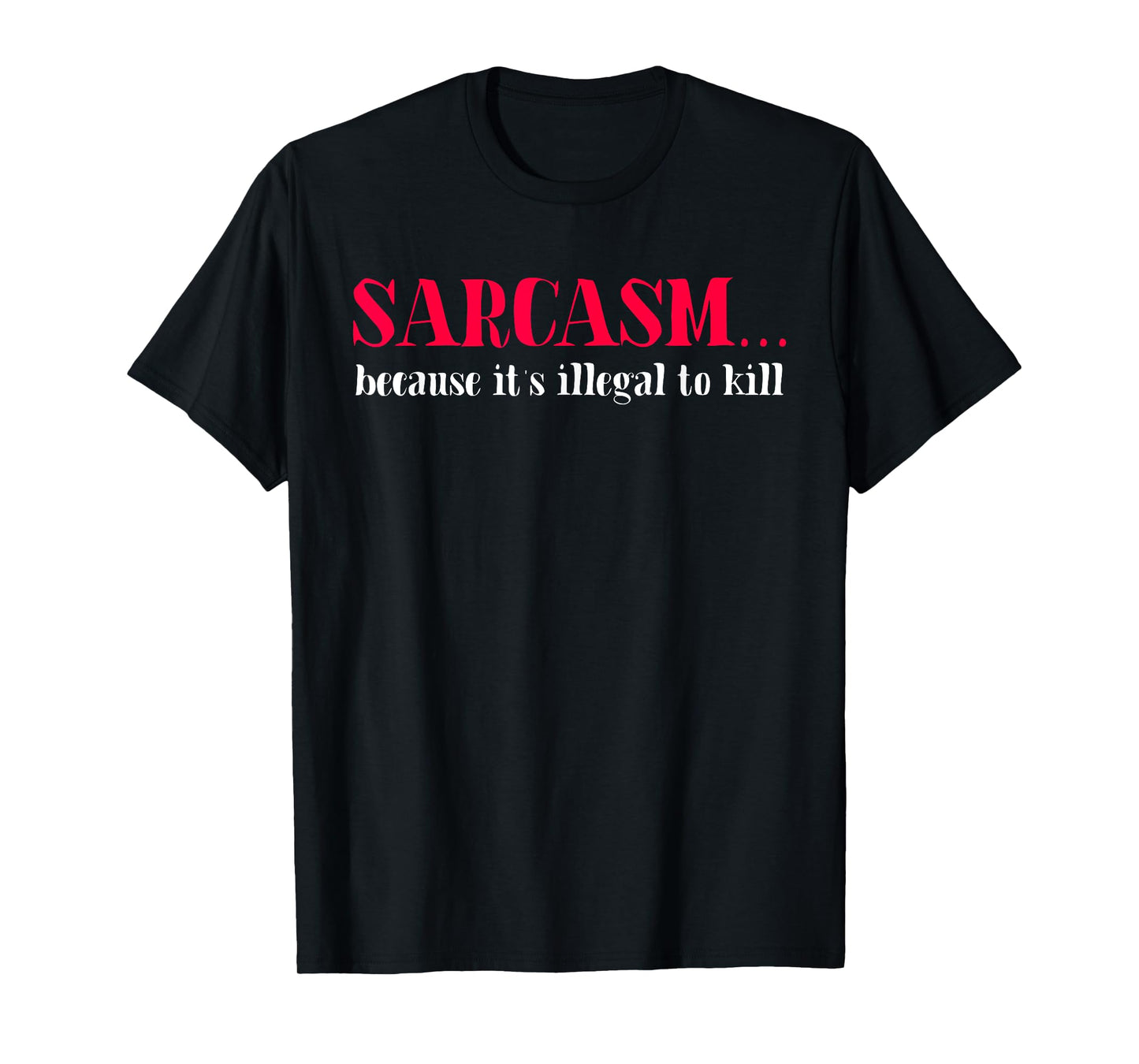 Sarcasm Because It's Illegal to Kill Funny Quote T-Shirt