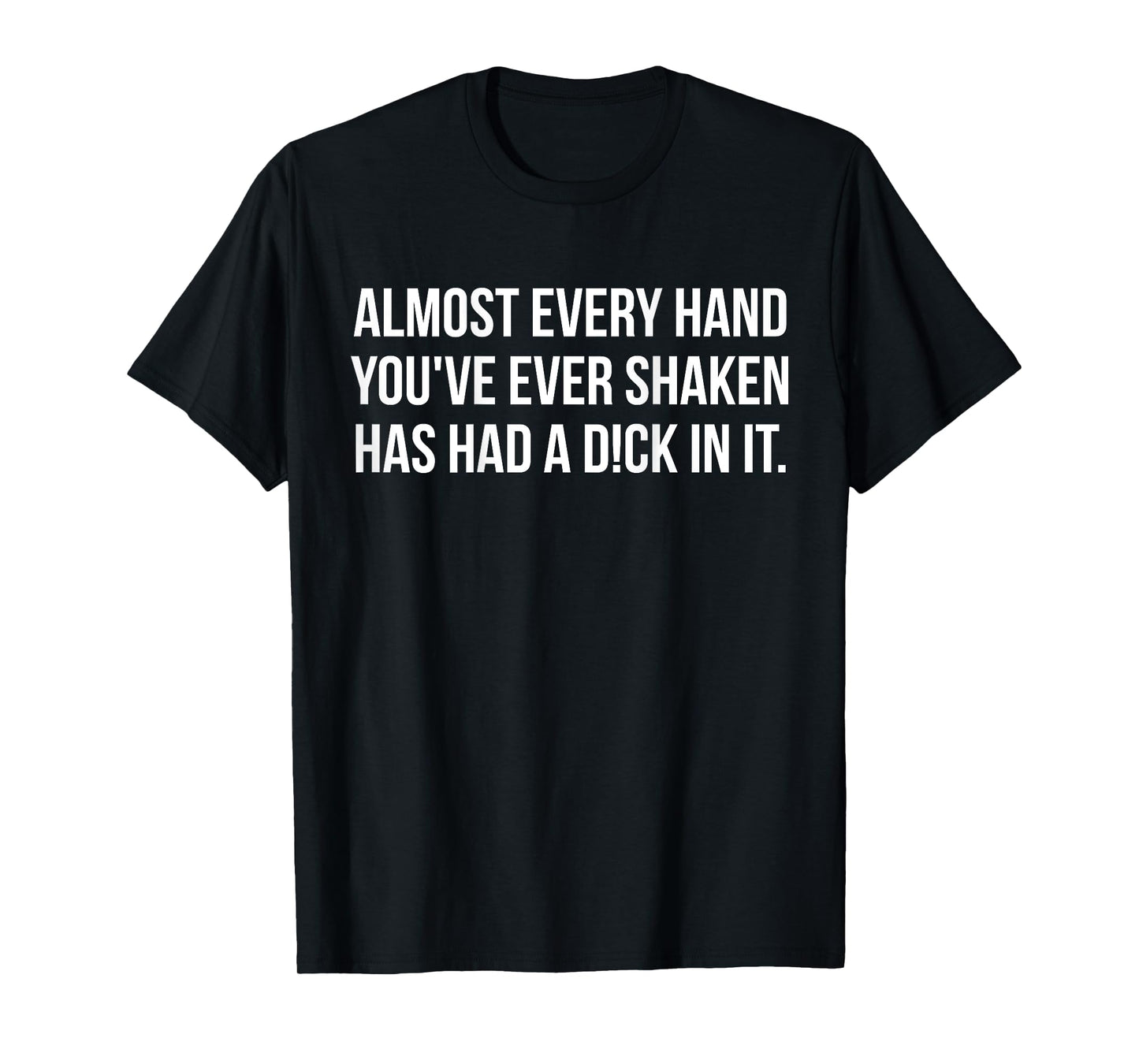 Almost Every Hand You've Ever Shaken Has Had A D!ck In It T-Shirt