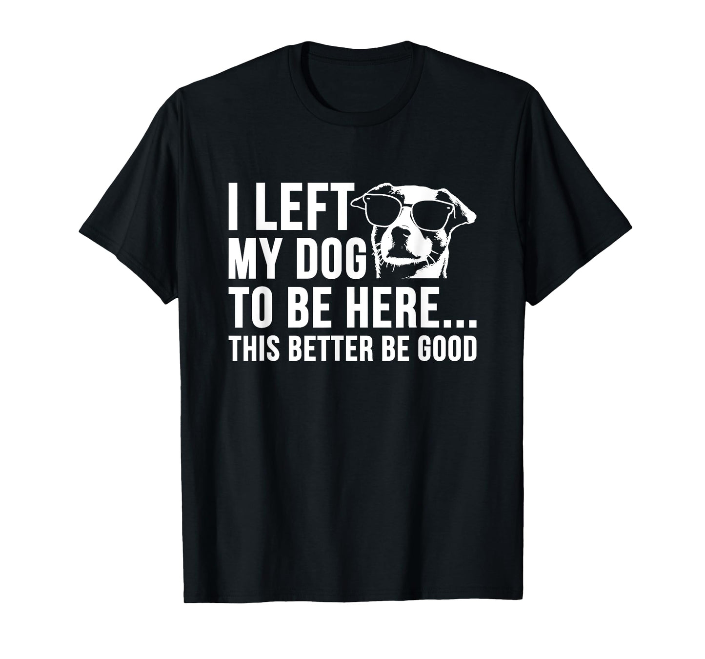 I Left My Dog to Be Here This Better Be Good Funny Sarcasm T-Shirt