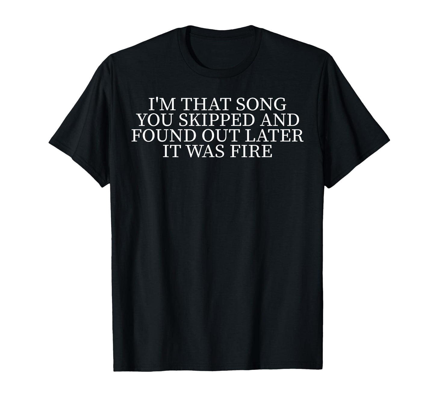 I'm That Song You Skipped And Found Out Later It Was Fire T-Shirt