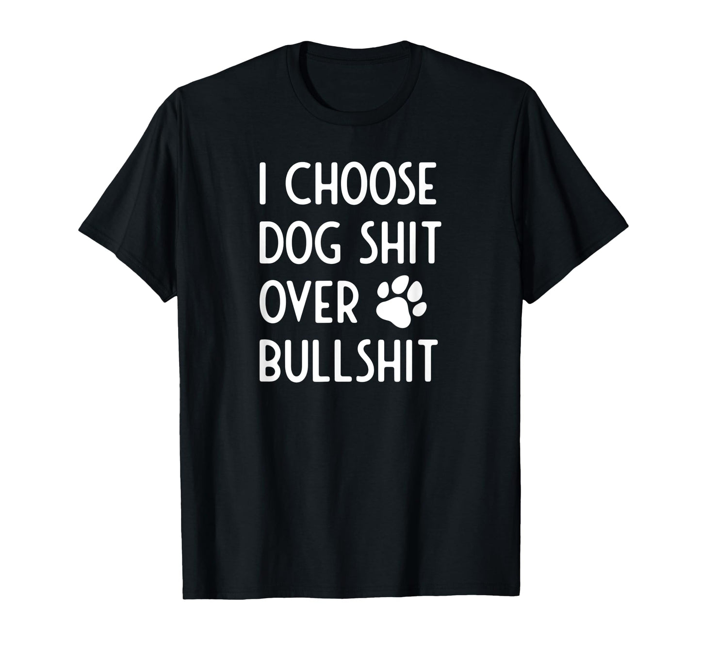 I Choose Dog Shit Over Bullshit I Dog Lover Gift Men Women T-Shirt