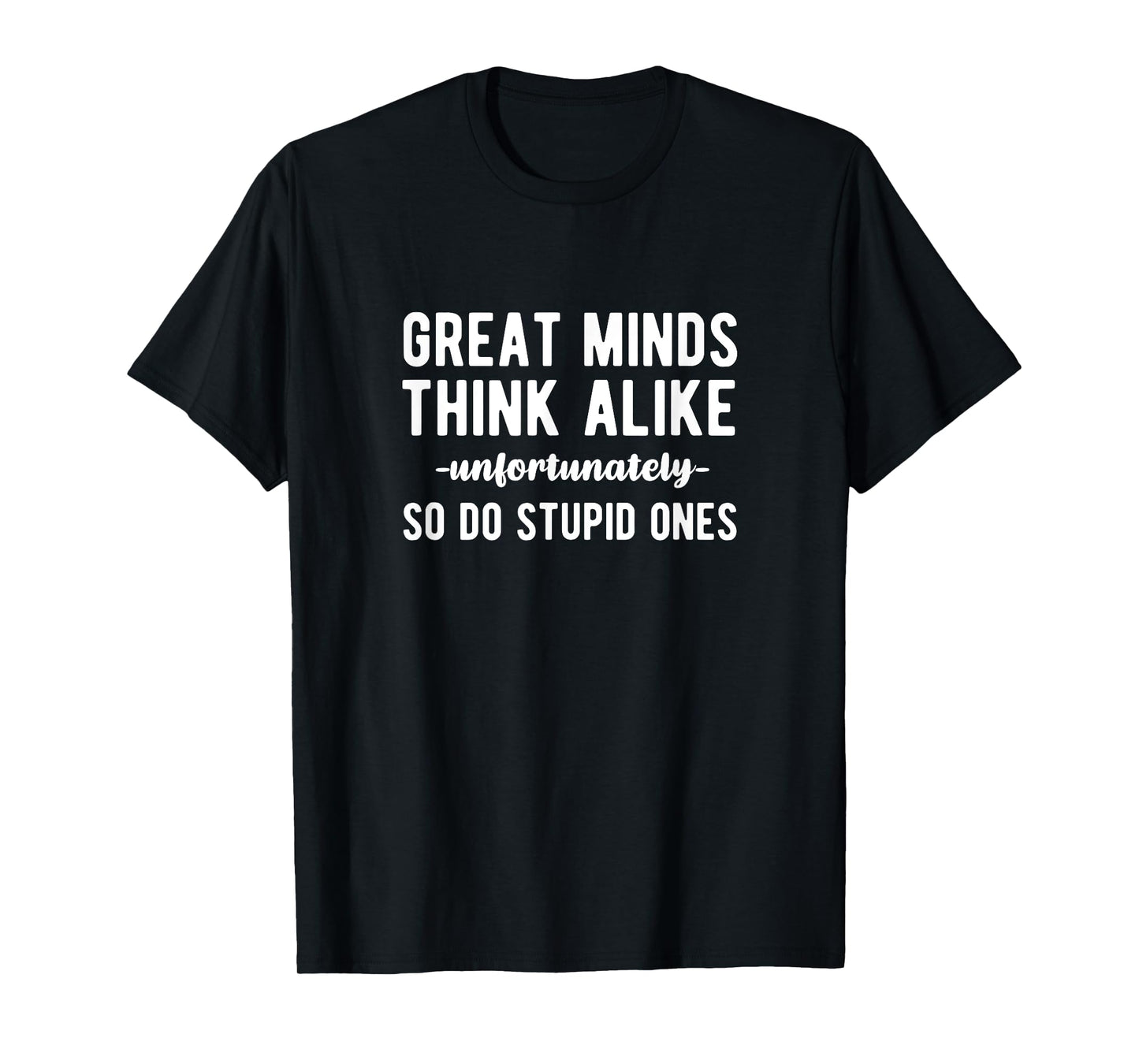 Great Minds Think Alike Unfortunately So Do Stupid Ones T-Shirt