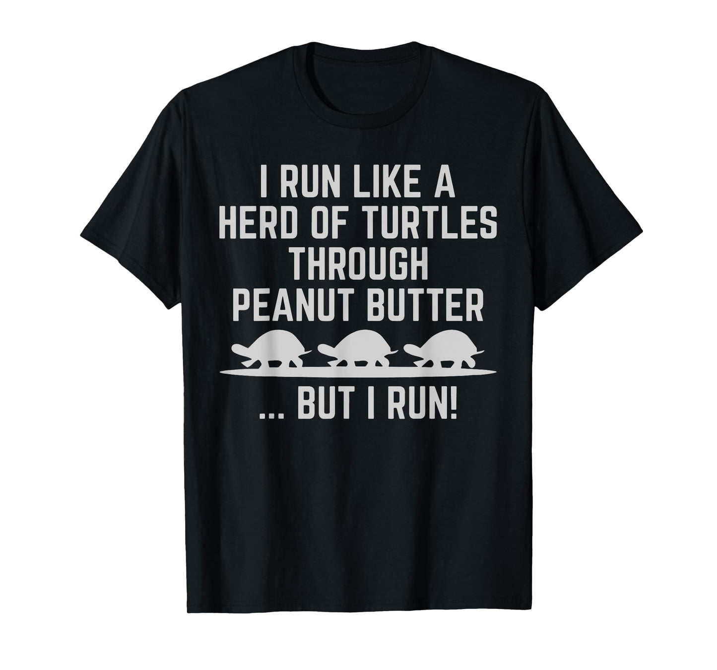 I Run Like A Herd Of Turtles Through Peanut Butter But I Run T-Shirt