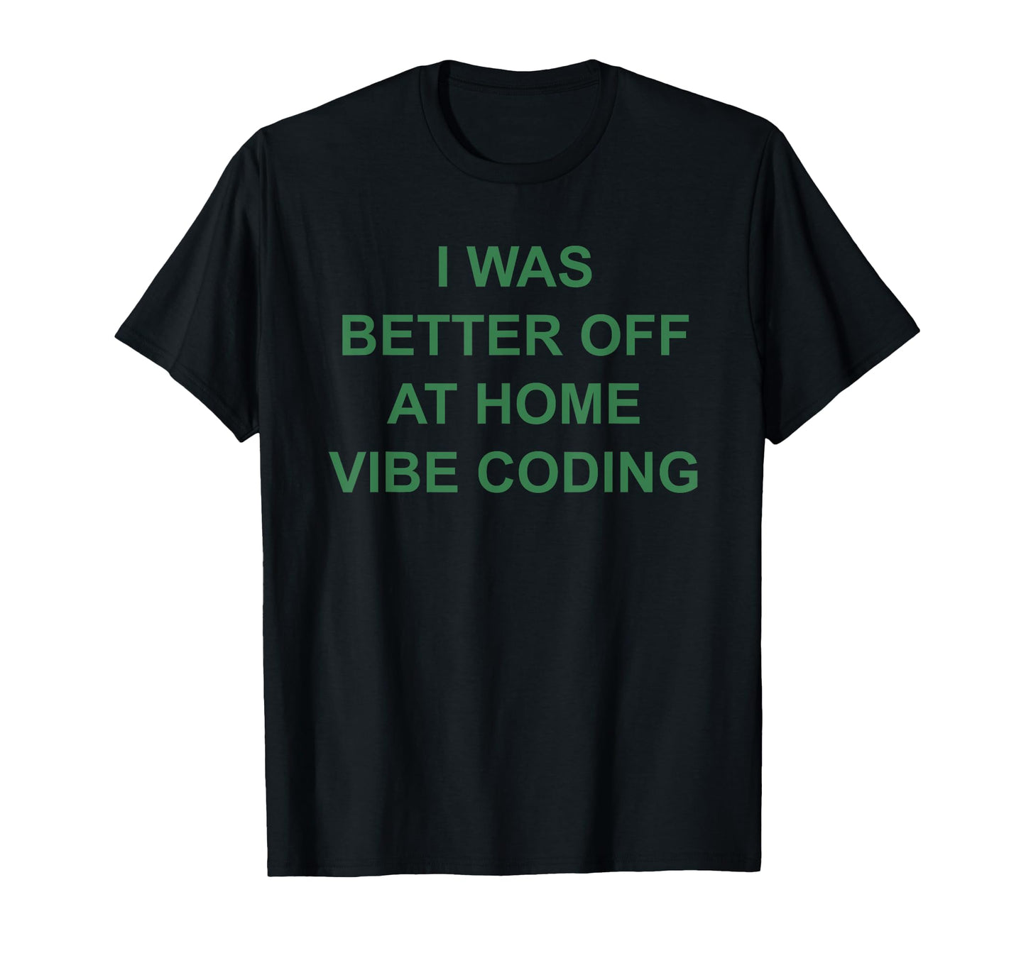 I was Better Off at Home Vibe Coding T-Shirt