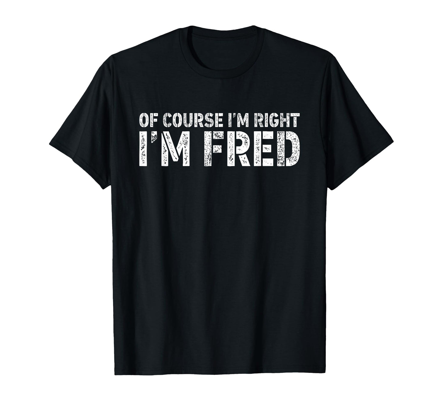 OF COURSE I'M RIGHT I'M FRED Shirt Personalized Funny T-Shirt
