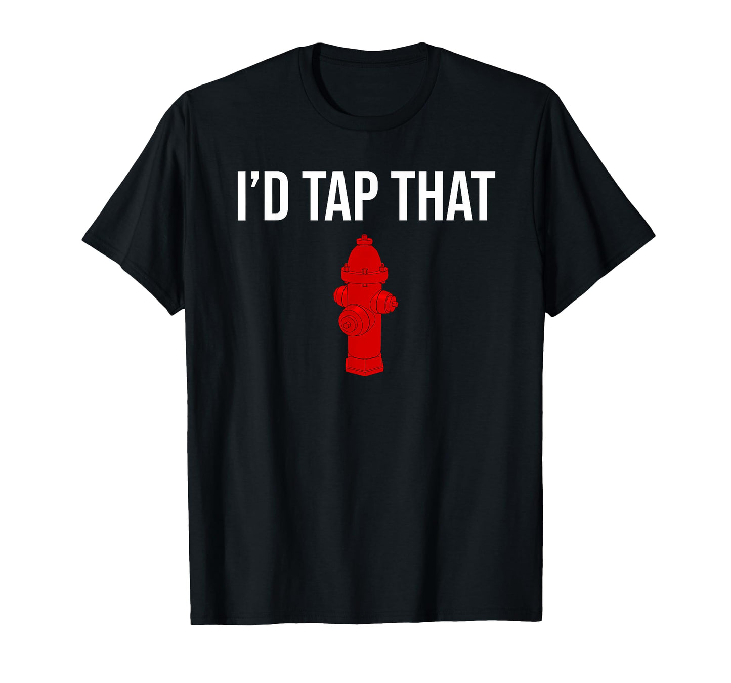 I'd Tap That Fire Hydrant Funny Firefighter Fireman T-shirt T-Shirt