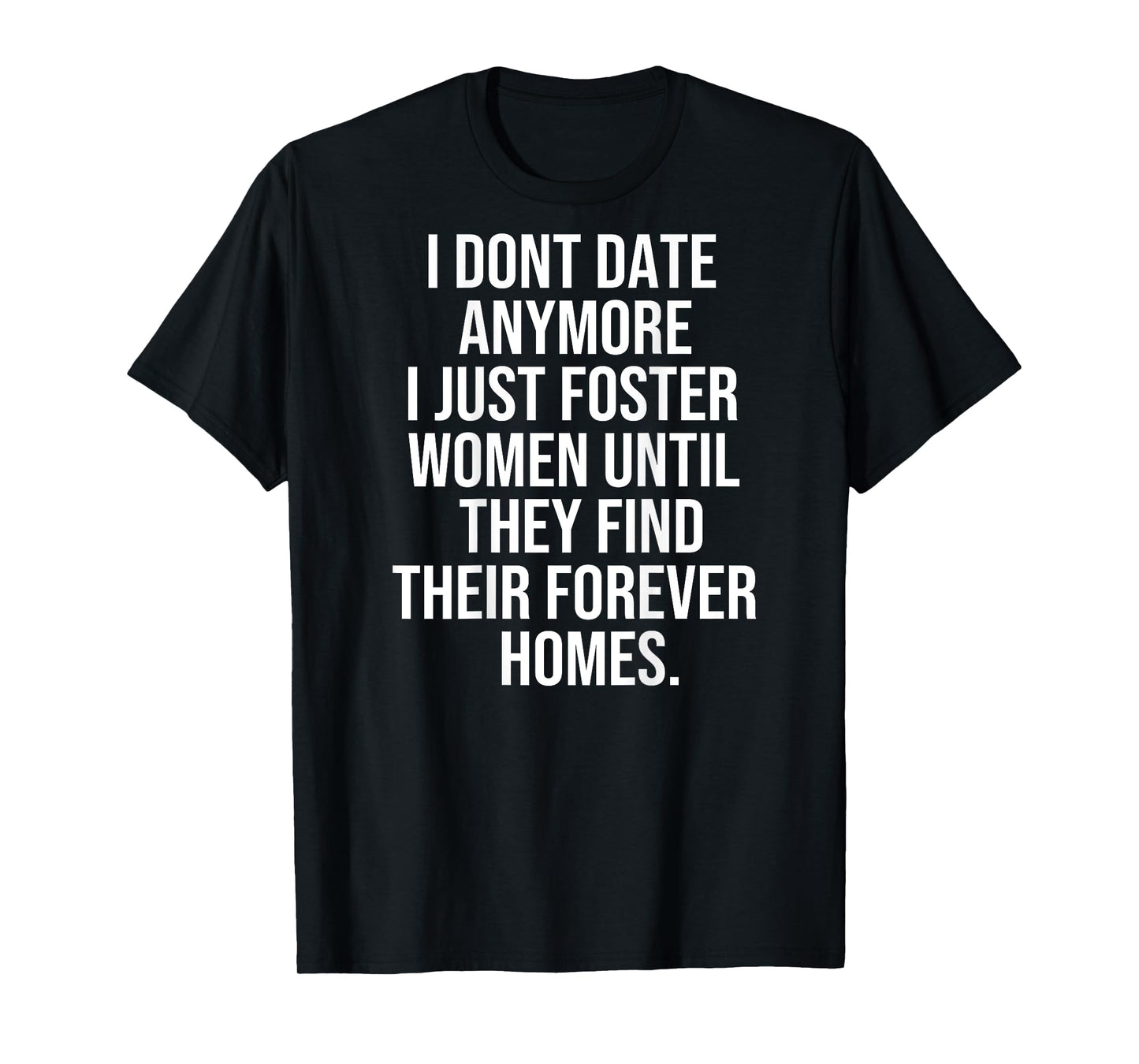 I dont date anymore I just foster until they find thei T-Shirt