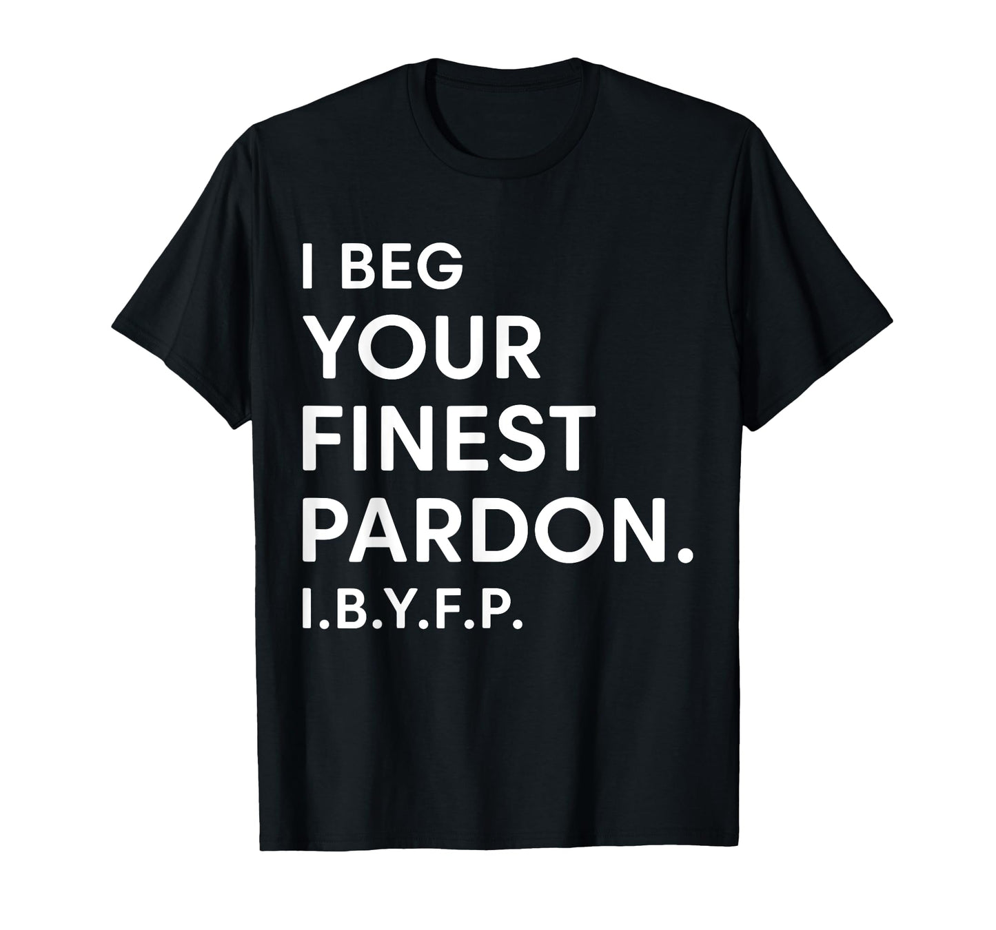 I Beg Your Finest Pardon IBYFP T-Shirt