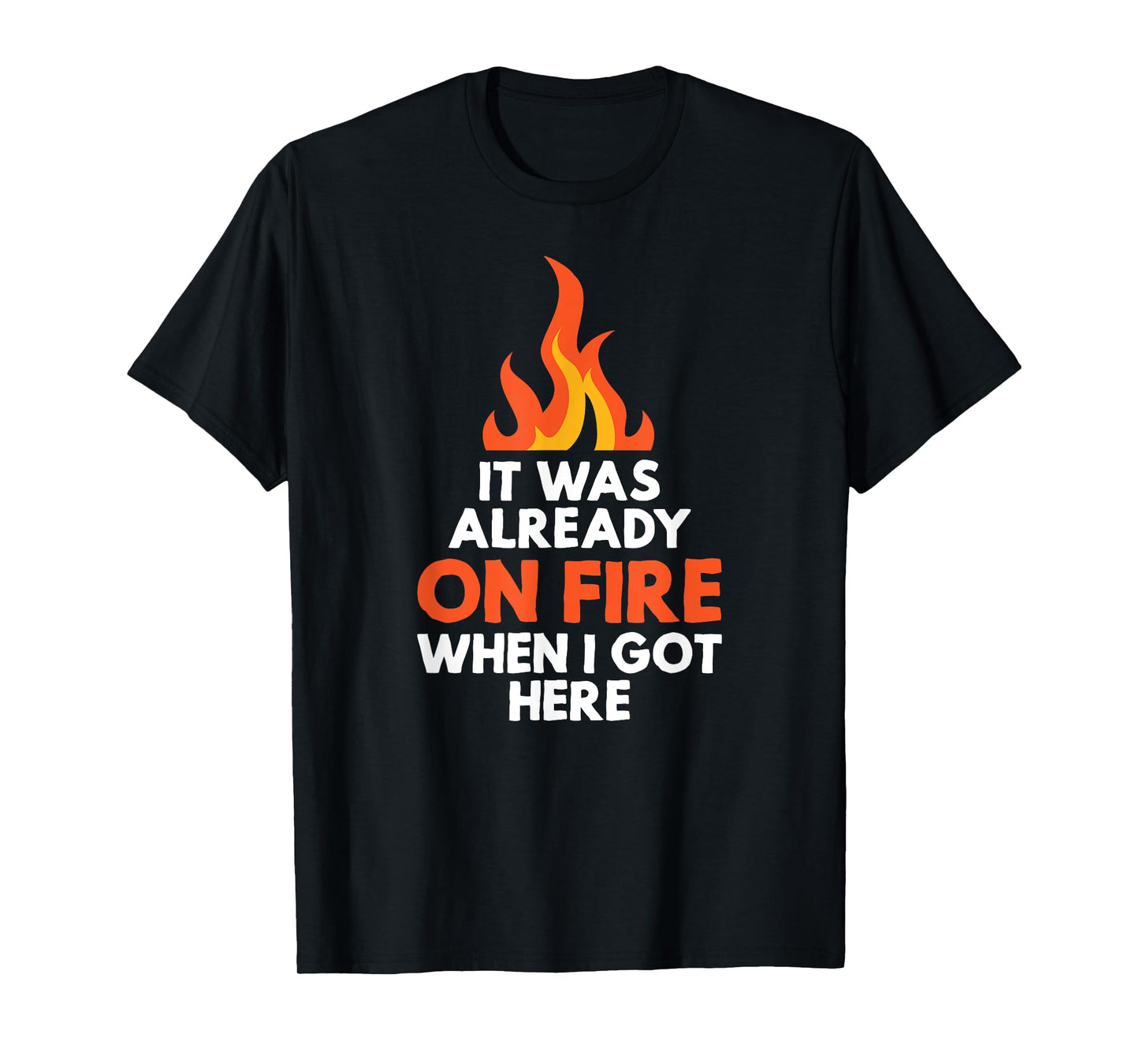it was already on fire when I got here funny mess t-shirt T-Shirt