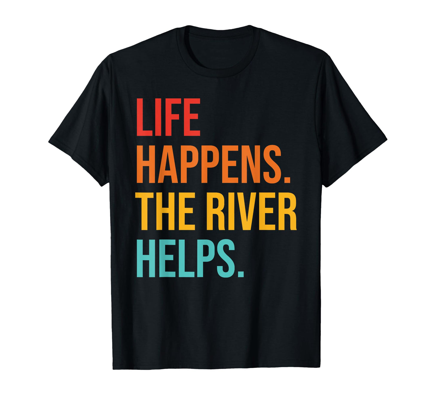 Life Happens. The River Helps T-Shirt
