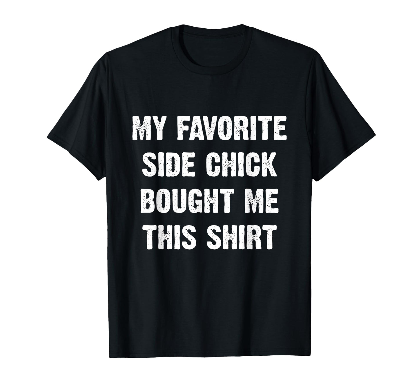 My Favorite Side Chick Bought Me This Shirt T-Shirt