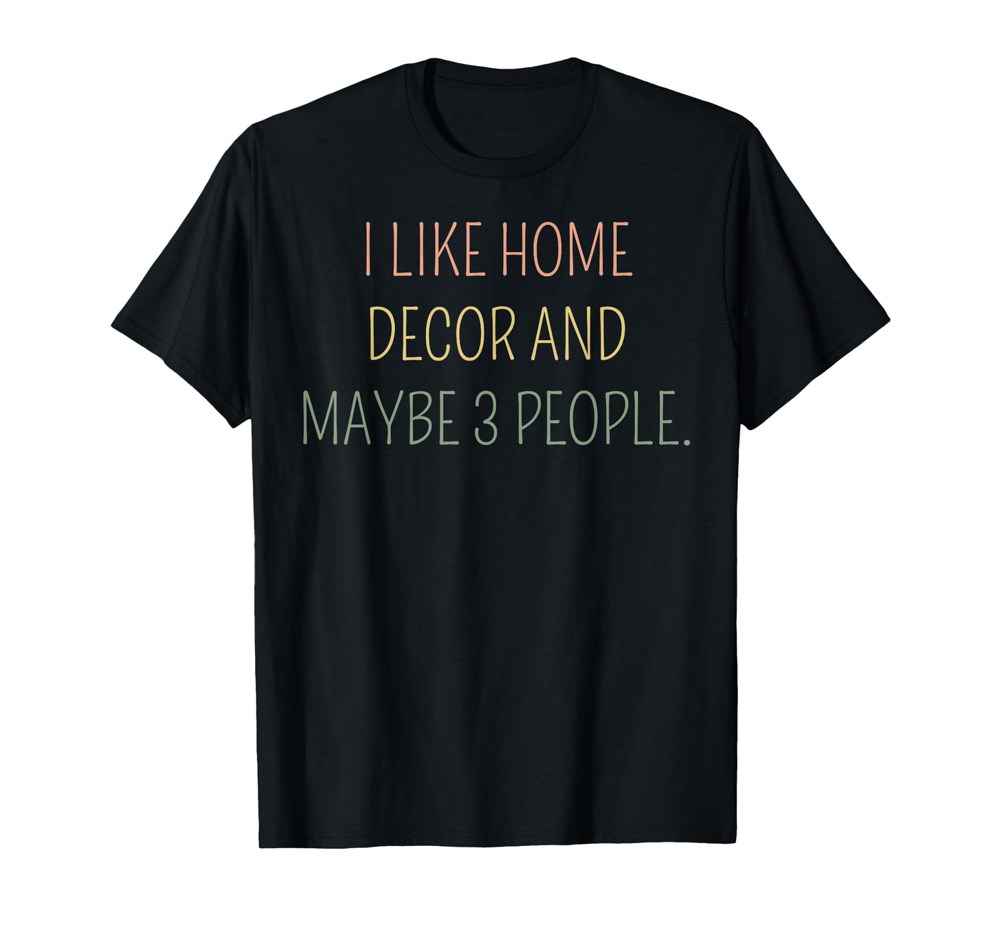 I Like Home Decor and Maybe 3 People #25D402 T-Shirt