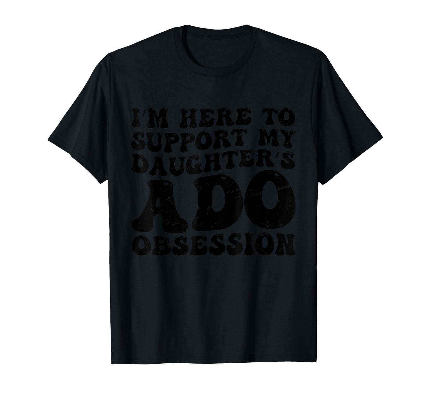 I’m Here to Support My Daughter’s ADO Obsession Men Women T-Shirt
