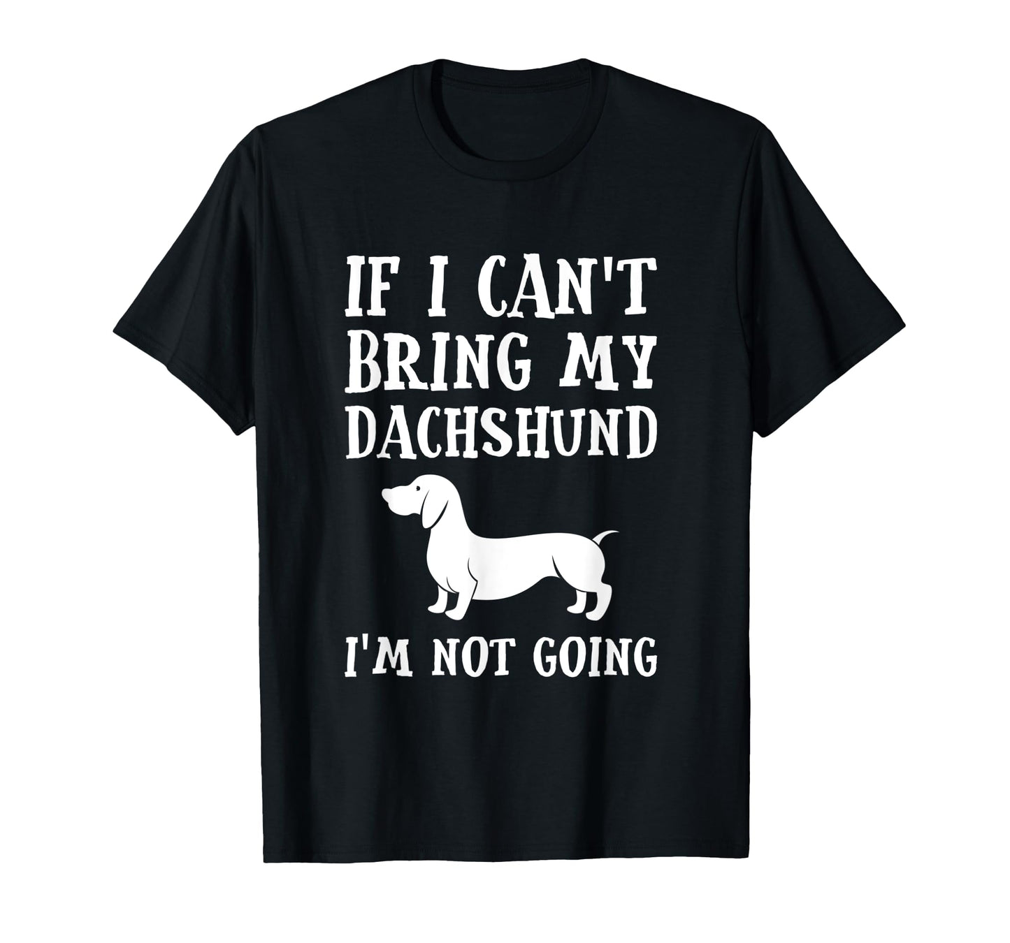 If I Can't Bring My Dachshund I'm Not Going T-Shirt